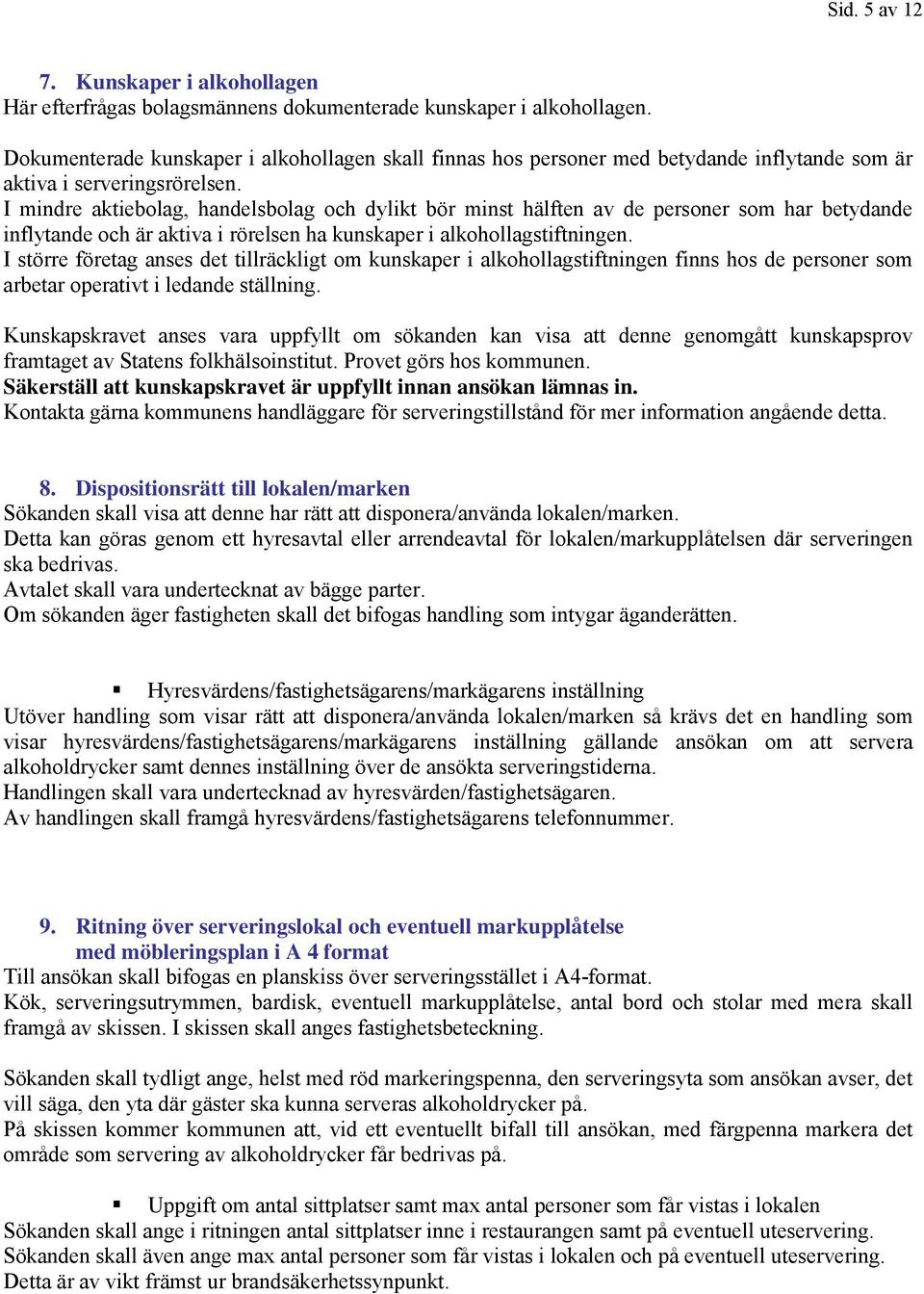 I mindre aktiebolag, handelsbolag och dylikt bör minst hälften av de personer som har betydande inflytande och är aktiva i rörelsen ha kunskaper i alkohollagstiftningen.