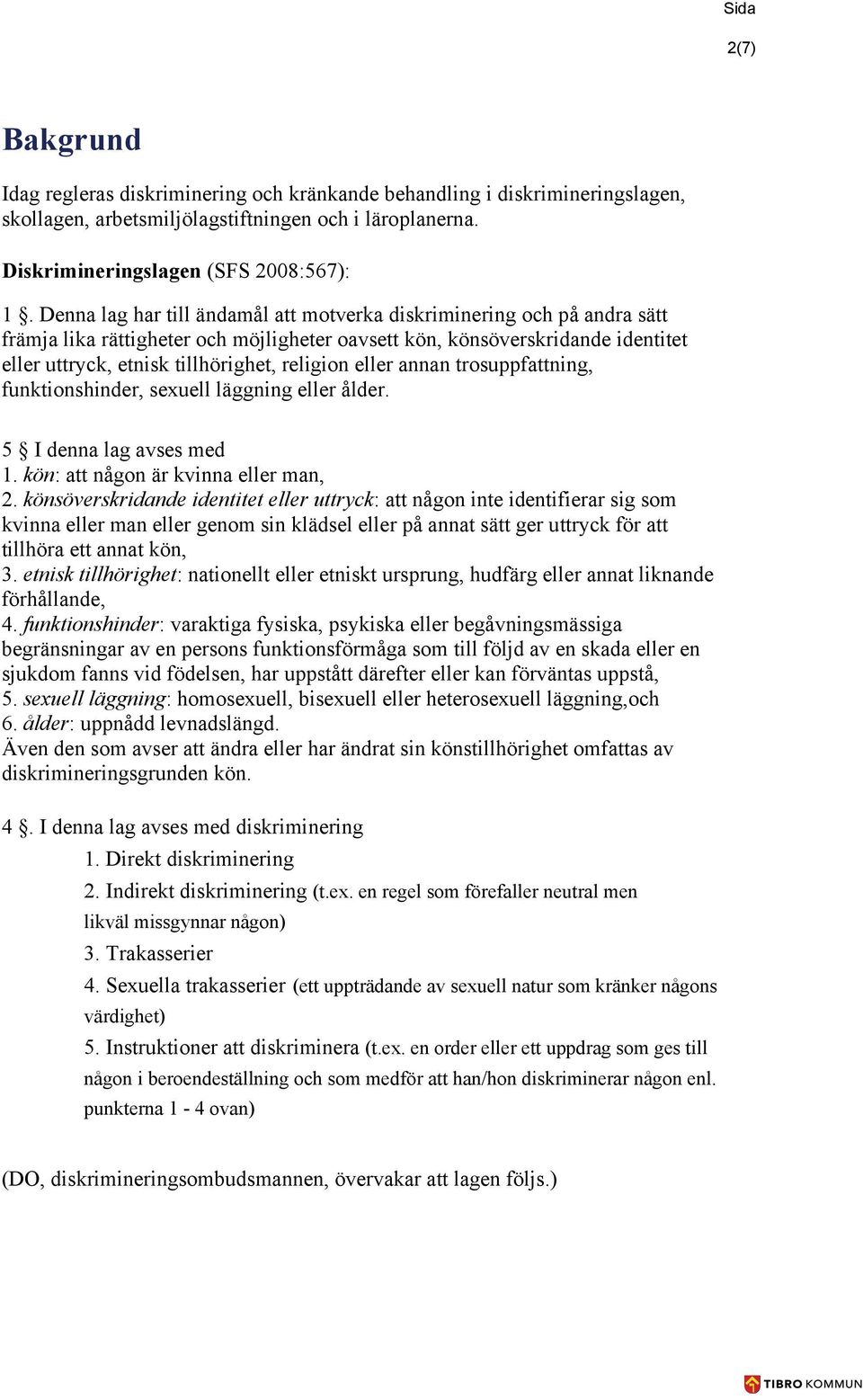 eller annan trosuppfattning, funktionshinder, sexuell läggning eller ålder. 5 I denna lag avses med 1. kön: att någon är kvinna eller man, 2.