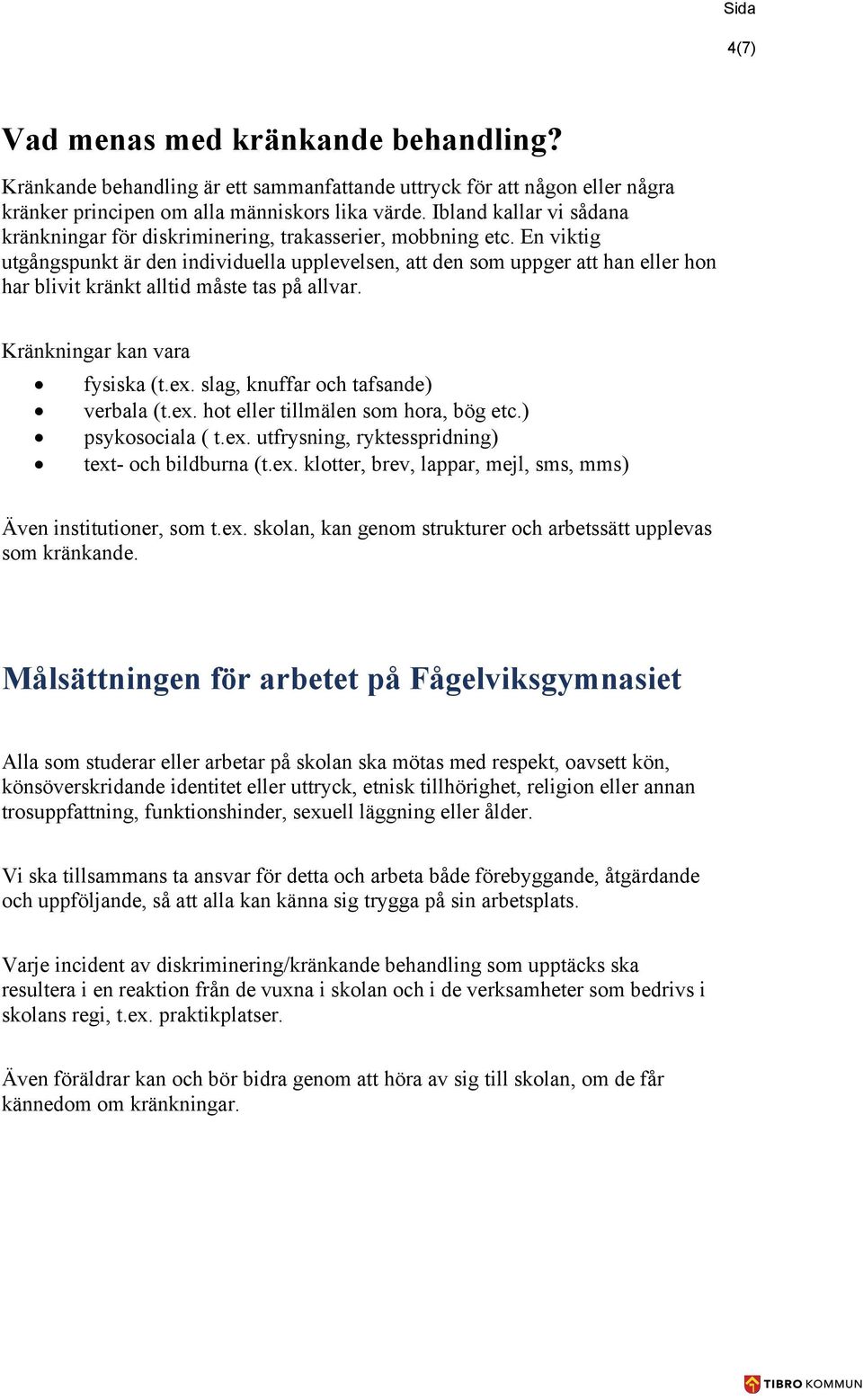 En viktig utgångspunkt är den individuella upplevelsen, att den som uppger att han eller hon har blivit kränkt alltid måste tas på allvar. Kränkningar kan vara fysiska (t.ex.