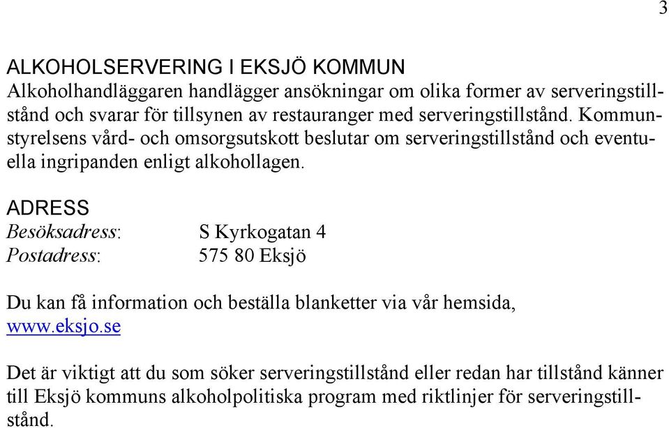 Kommunstyrelsens vård- och omsorgsutskott beslutar om serveringstillstånd och eventuella ingripanden enligt alkohollagen.