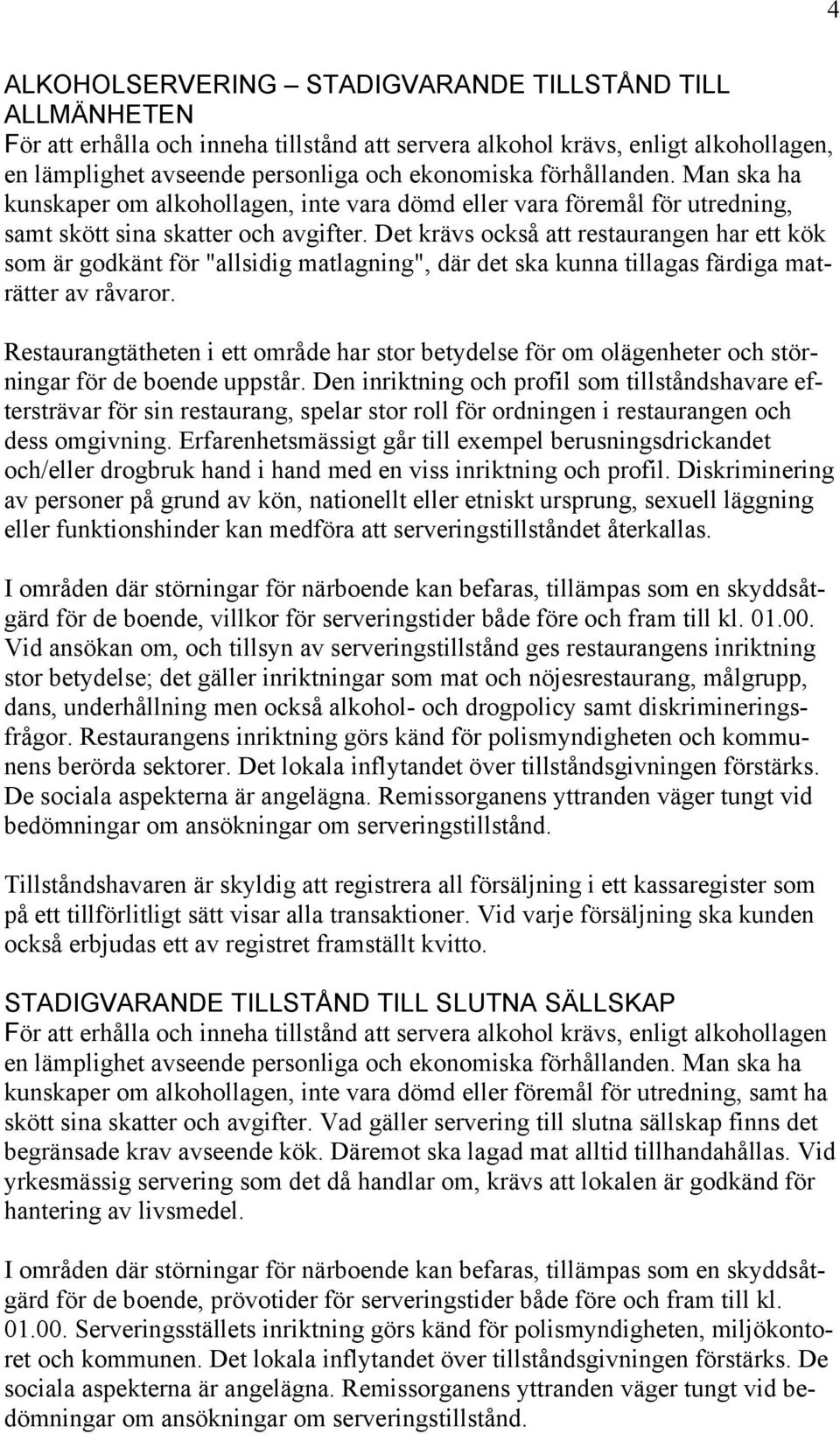 Det krävs också att restaurangen har ett kök som är godkänt för "allsidig matlagning", där det ska kunna tillagas färdiga maträtter av råvaror.