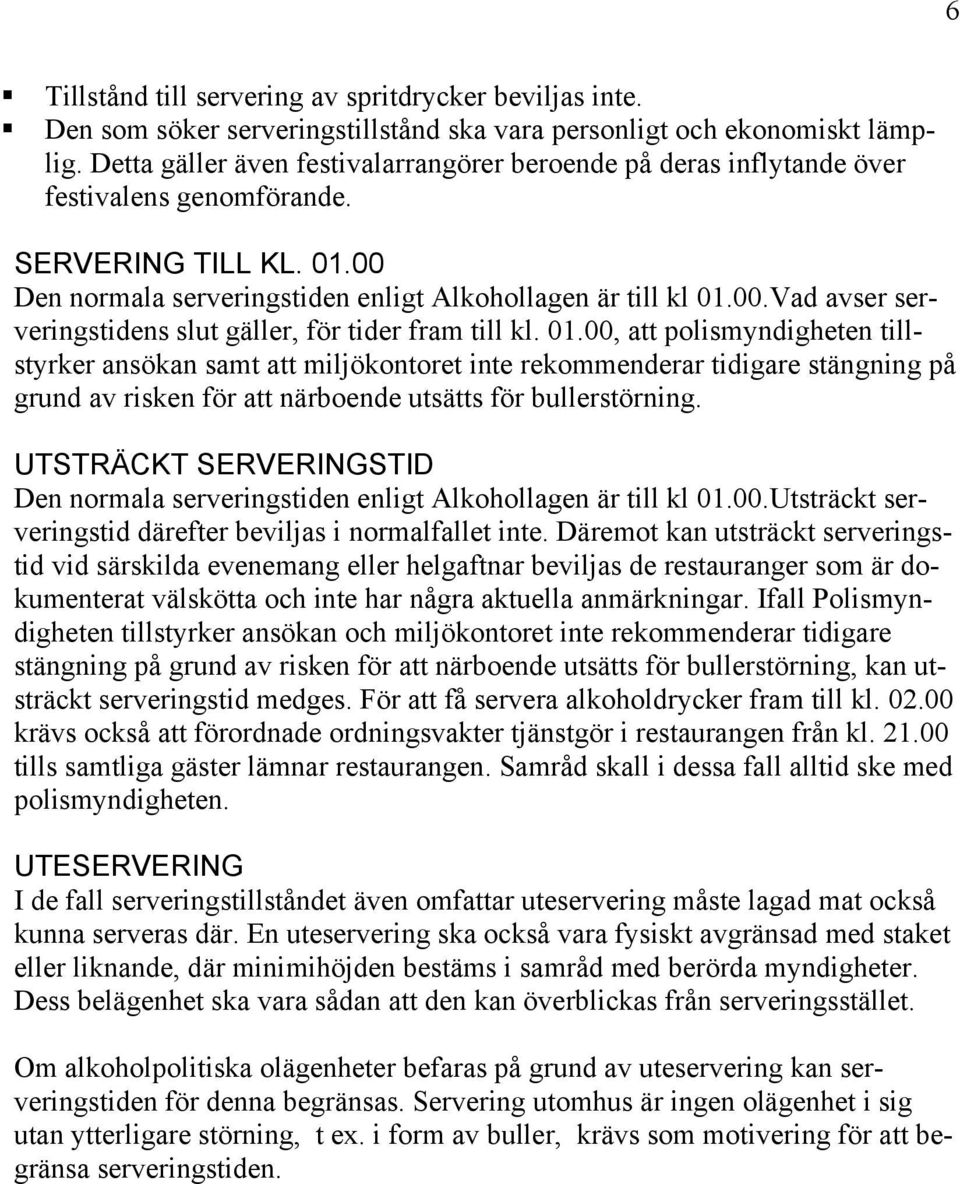 01.00, att polismyndigheten tillstyrker ansökan samt att miljökontoret inte rekommenderar tidigare stängning på grund av risken för att närboende utsätts för bullerstörning.