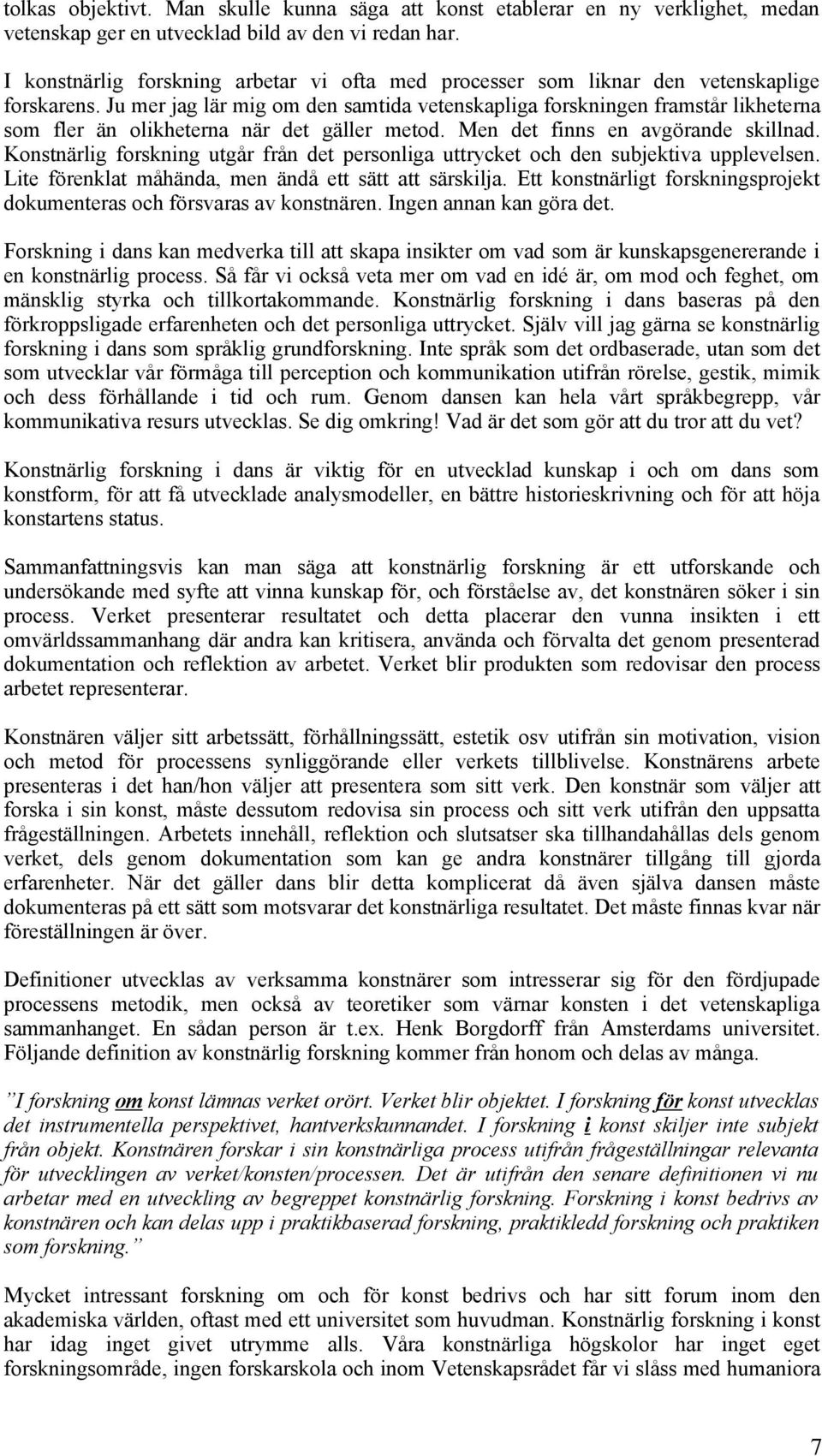 Ju mer jag lär mig om den samtida vetenskapliga forskningen framstår likheterna som fler än olikheterna när det gäller metod. Men det finns en avgörande skillnad.