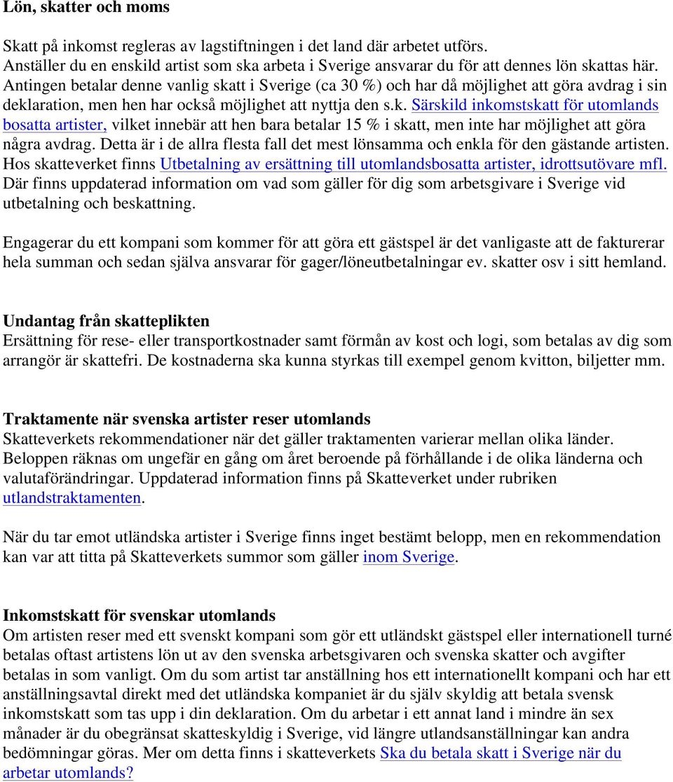 Detta är i de allra flesta fall det mest lönsamma och enkla för den gästande artisten. Hos skatteverket finns Utbetalning av ersättning till utomlandsbosatta artister, idrottsutövare mfl.