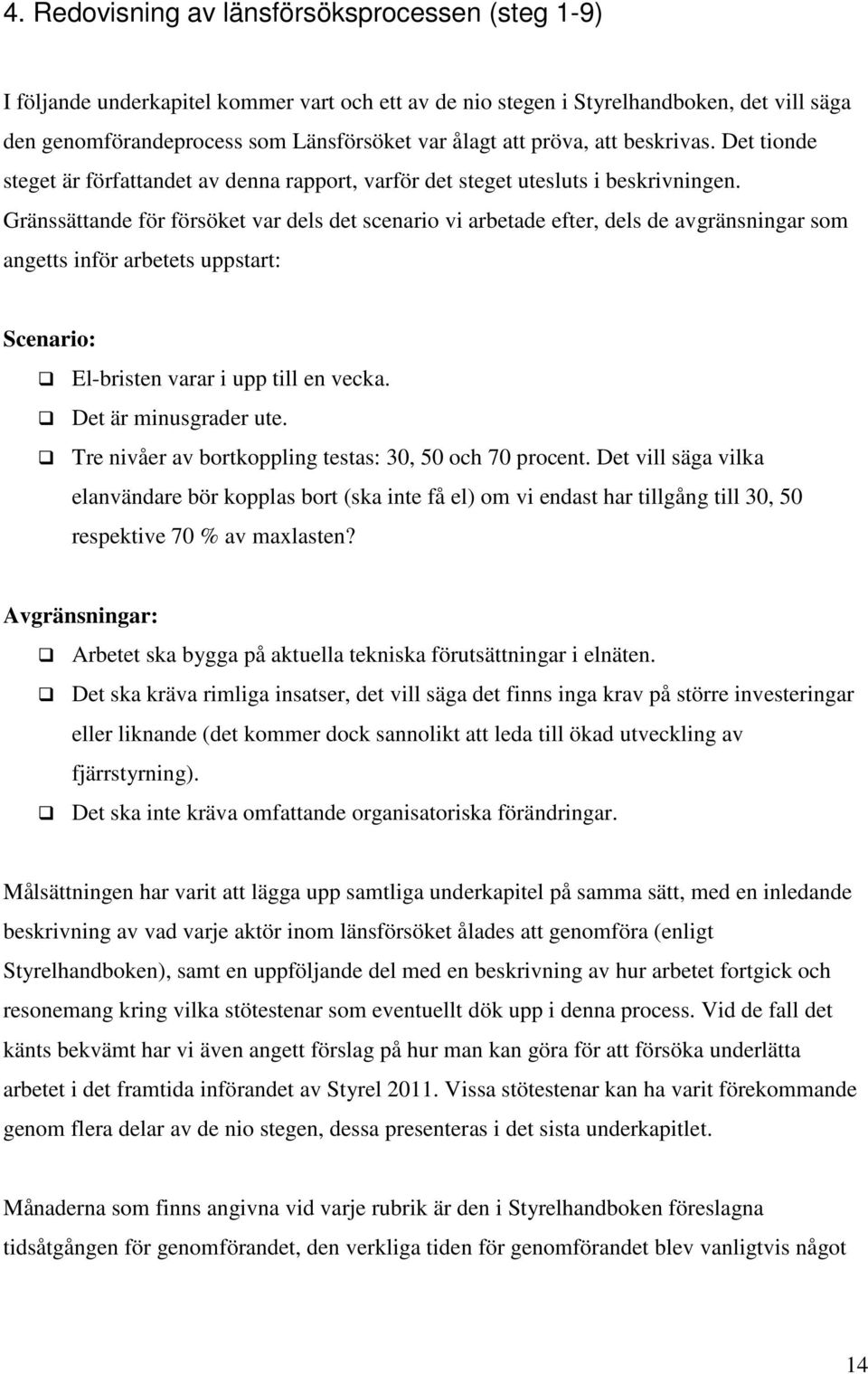 Gränssättande för försöket var dels det scenario vi arbetade efter, dels de avgränsningar som angetts inför arbetets uppstart: Scenario: El-bristen varar i upp till en vecka. Det är minusgrader ute.