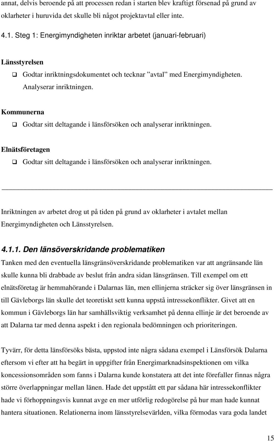 Kommunerna Godtar sitt deltagande i länsförsöken och analyserar inriktningen. Elnätsföretagen Godtar sitt deltagande i länsförsöken och analyserar inriktningen.