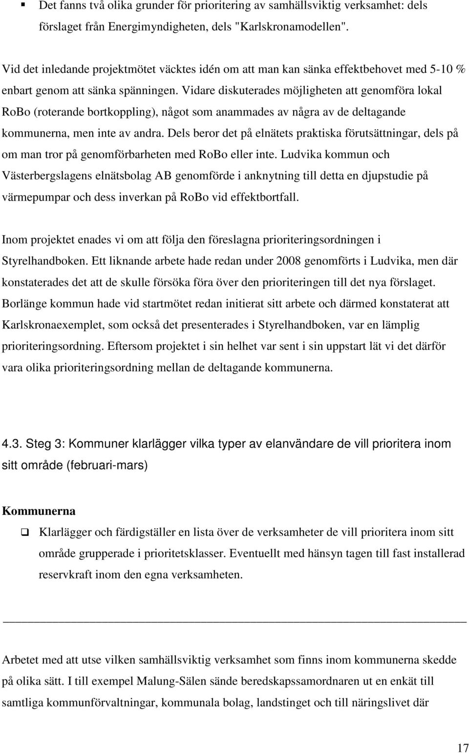 Vidare diskuterades möjligheten att genomföra lokal RoBo (roterande bortkoppling), något som anammades av några av de deltagande kommunerna, men inte av andra.