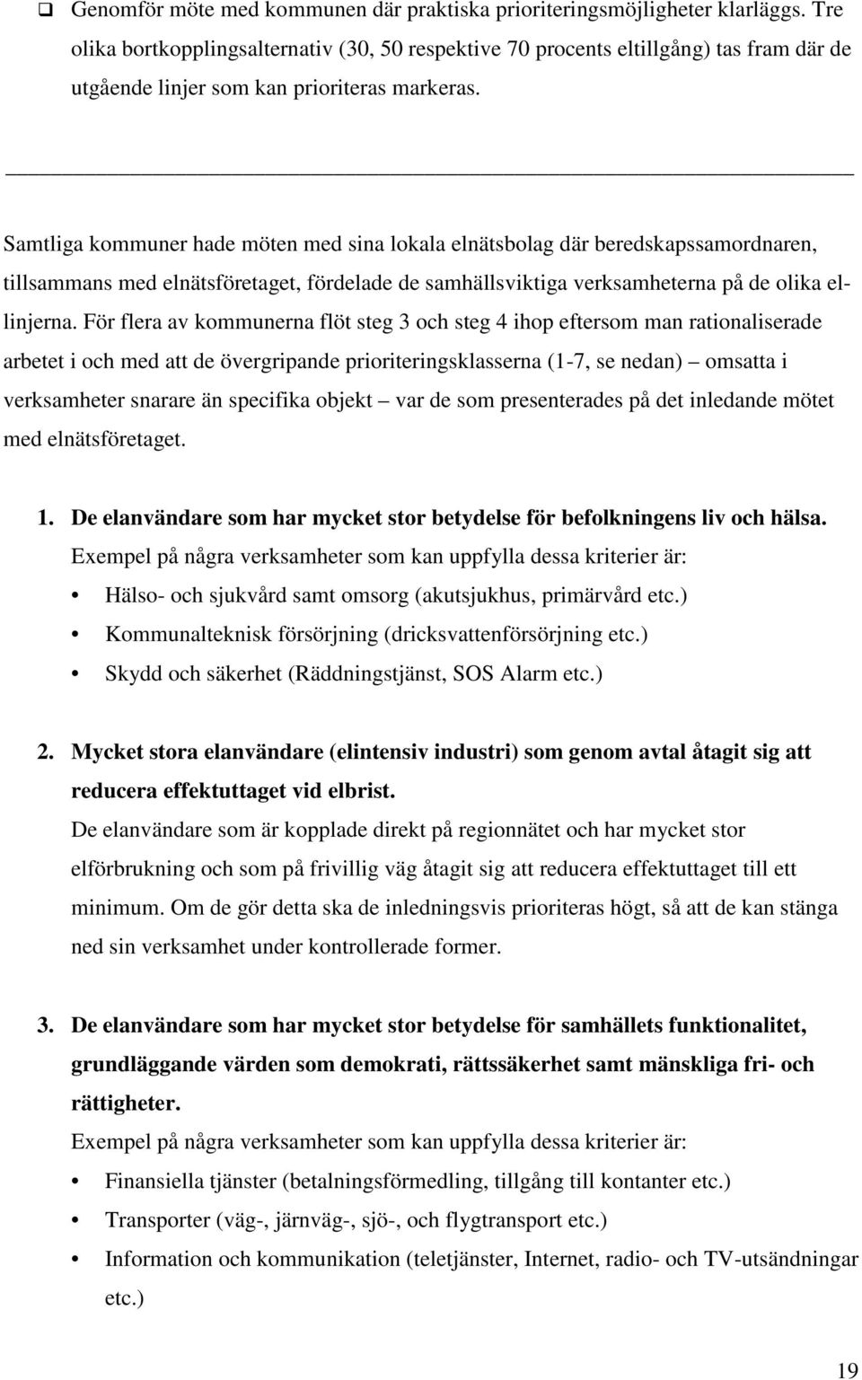 Samtliga kommuner hade möten med sina lokala elnätsbolag där beredskapssamordnaren, tillsammans med elnätsföretaget, fördelade de samhällsviktiga verksamheterna på de olika ellinjerna.