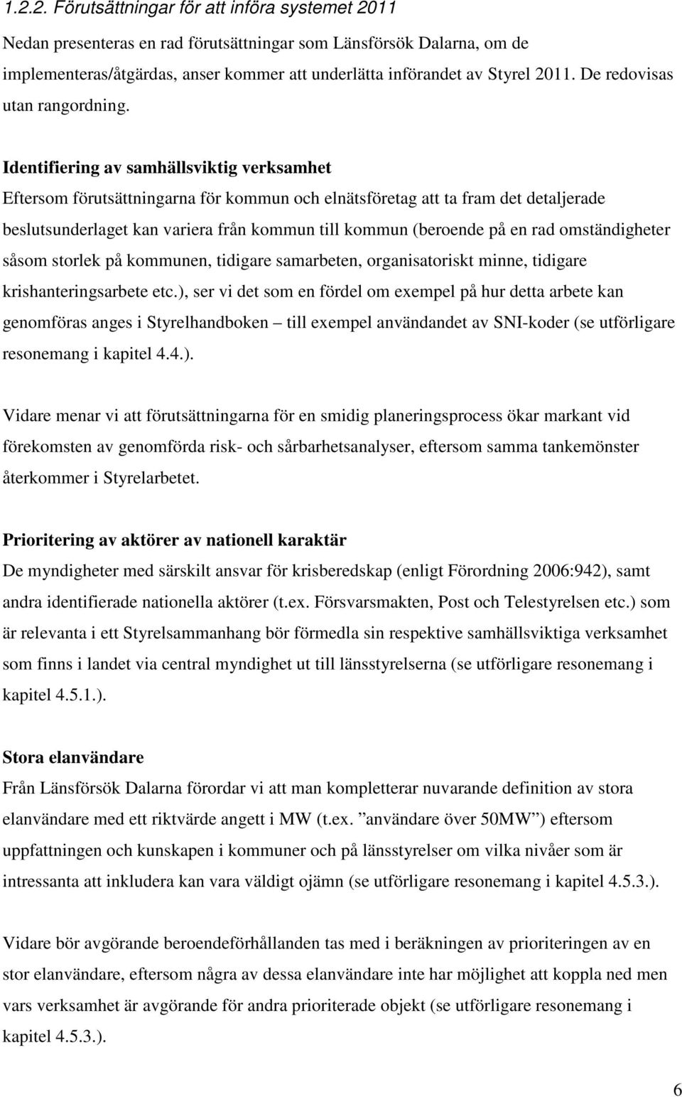 Identifiering av samhällsviktig verksamhet Eftersom förutsättningarna för kommun och elnätsföretag att ta fram det detaljerade beslutsunderlaget kan variera från kommun till kommun (beroende på en