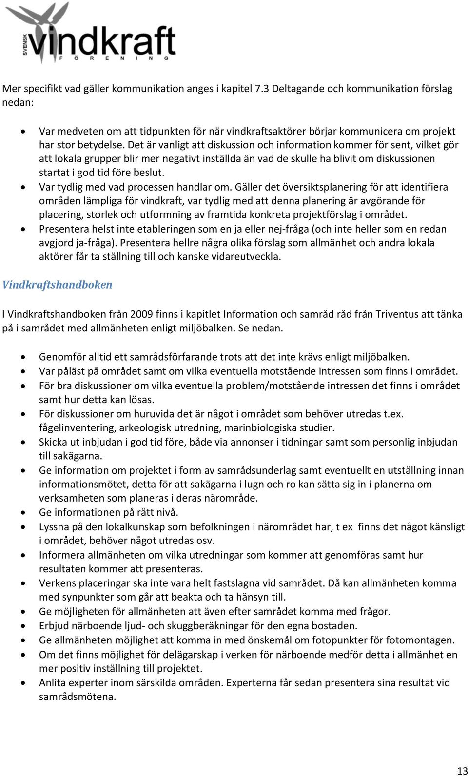 Det är vanligt att diskussion och information kommer för sent, vilket gör att lokala grupper blir mer negativt inställda än vad de skulle ha blivit om diskussionen startat i god tid före beslut.