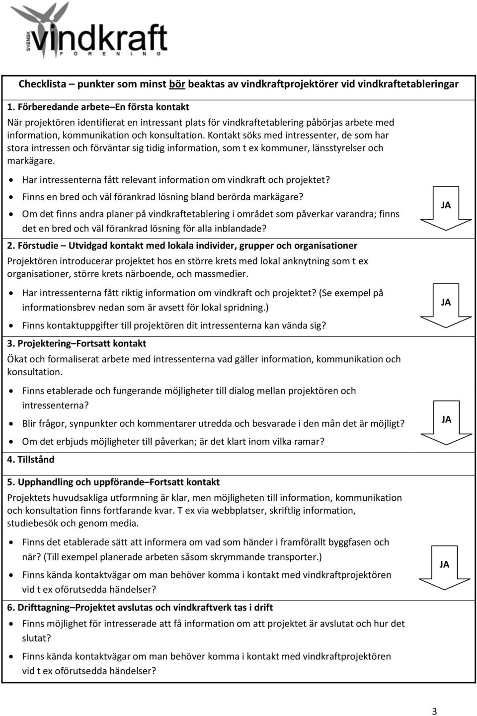 Kontakt söks med intressenter, de som har stora intressen och förväntar sig tidig information, som t ex kommuner, länsstyrelser och markägare.