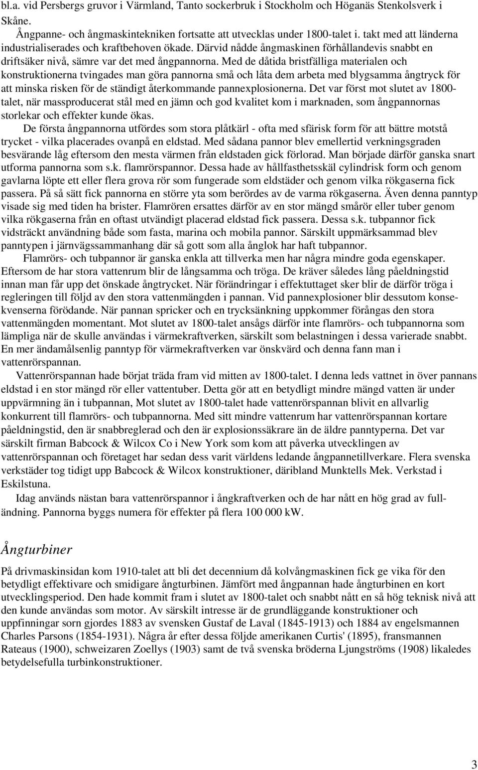 Med de dåtida bristfälliga materialen och konstruktionerna tvingades man göra pannorna små och låta dem arbeta med blygsamma ångtryck för att minska risken för de ständigt återkommande