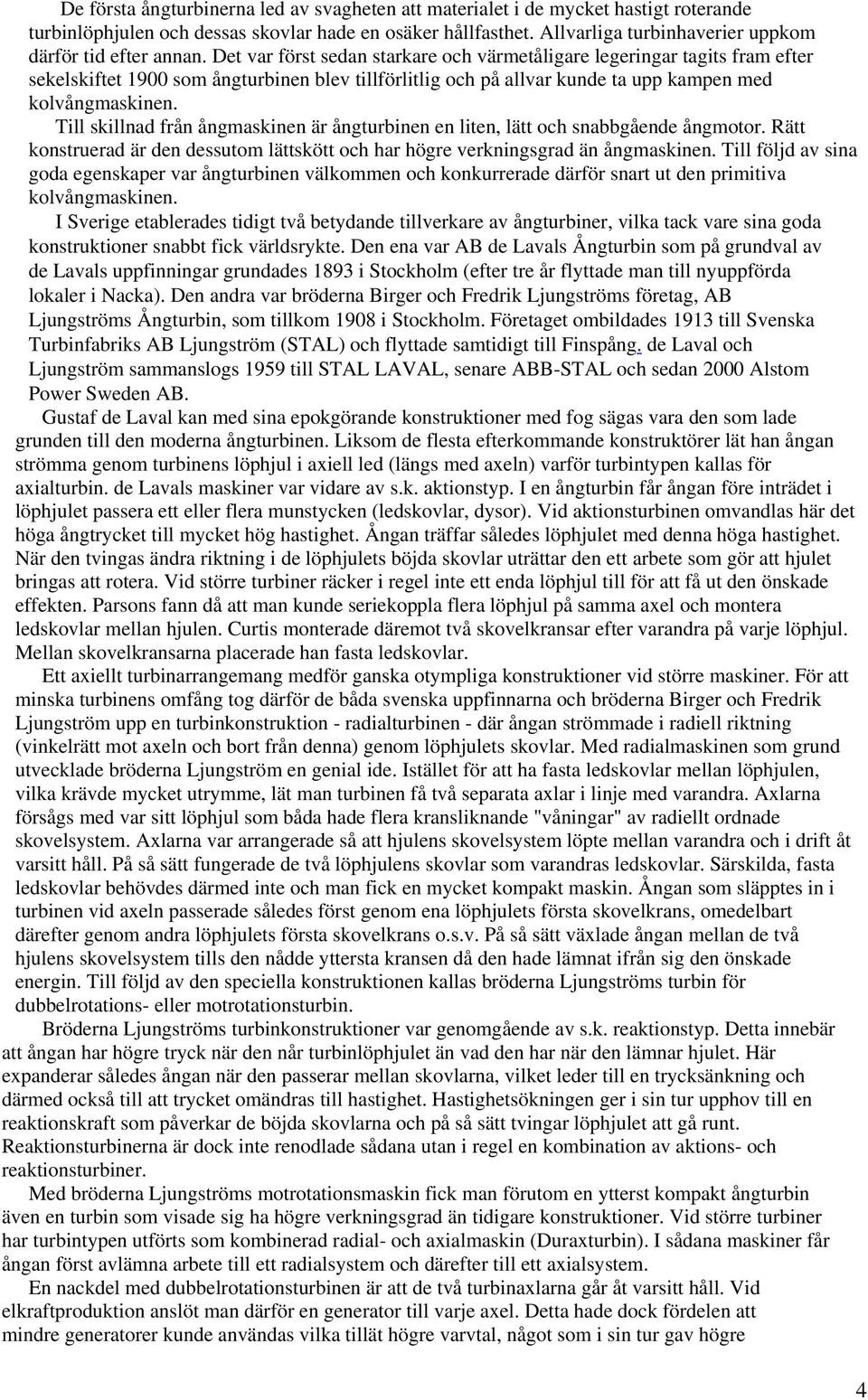Det var först sedan starkare och värmetåligare legeringar tagits fram efter sekelskiftet 1900 som ångturbinen blev tillförlitlig och på allvar kunde ta upp kampen med kolvångmaskinen.
