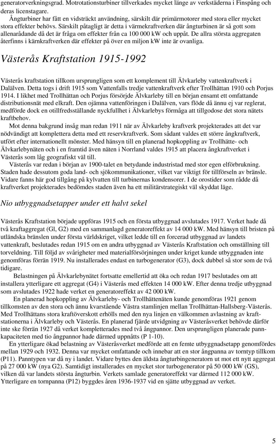 Särskilt påtagligt är detta i värmekraftverken där ångturbinen är så gott som allenarådande då det är fråga om effekter från ca 100 000 kw och uppåt.