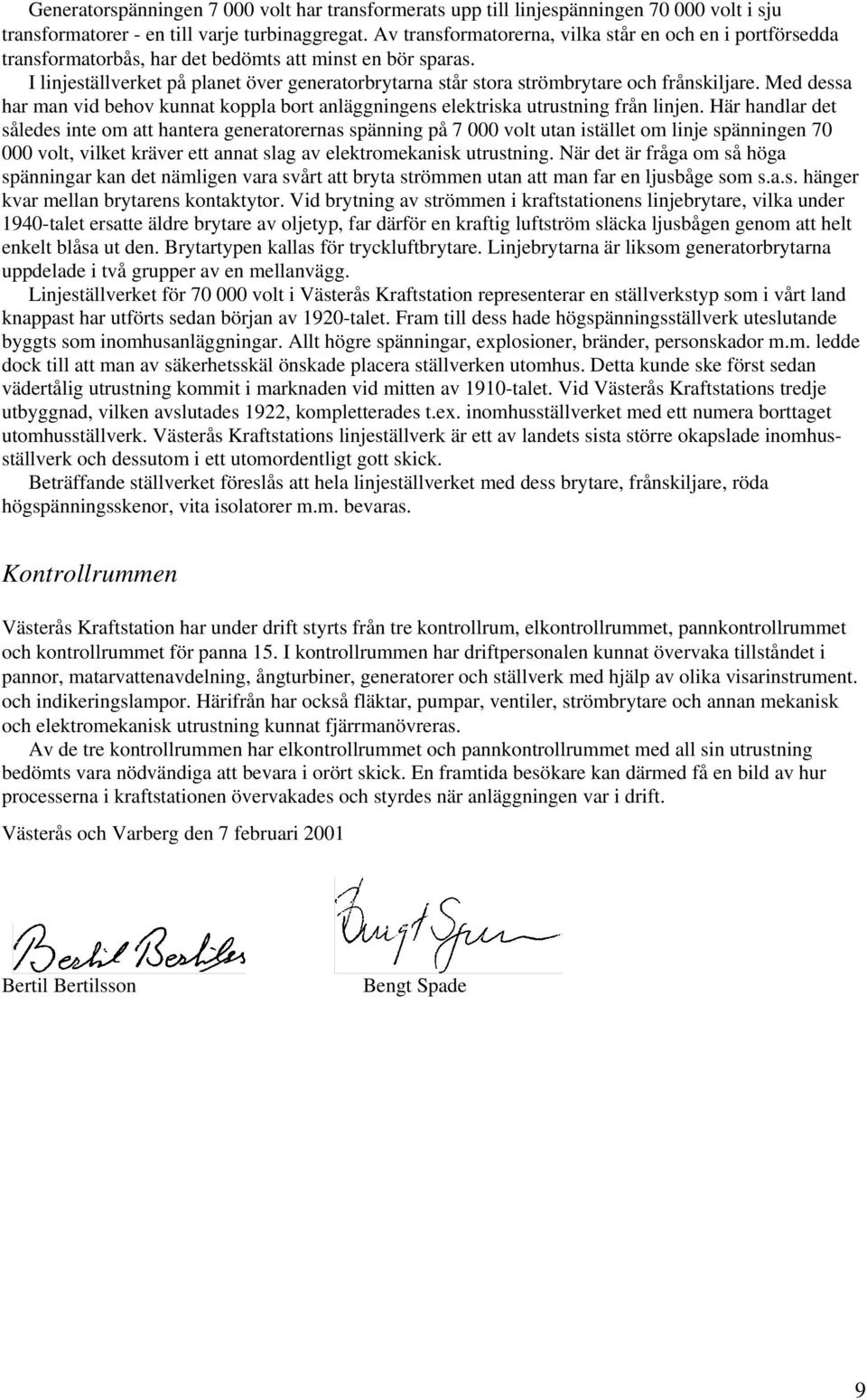 I linjeställverket på planet över generatorbrytarna står stora strömbrytare och frånskiljare. Med dessa har man vid behov kunnat koppla bort anläggningens elektriska utrustning från linjen.