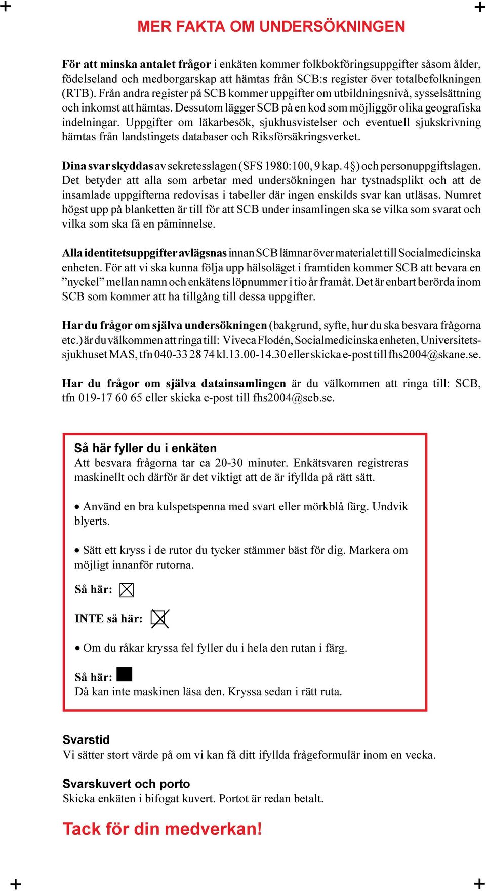 Uppgifter om läkarbesök, sjukhusvistelser och eventuell sjukskrivning hämtas från landstingets databaser och Riksförsäkringsverket. Dina svar skyddas av sekretesslagen (SFS 1980:100, 9 kap.