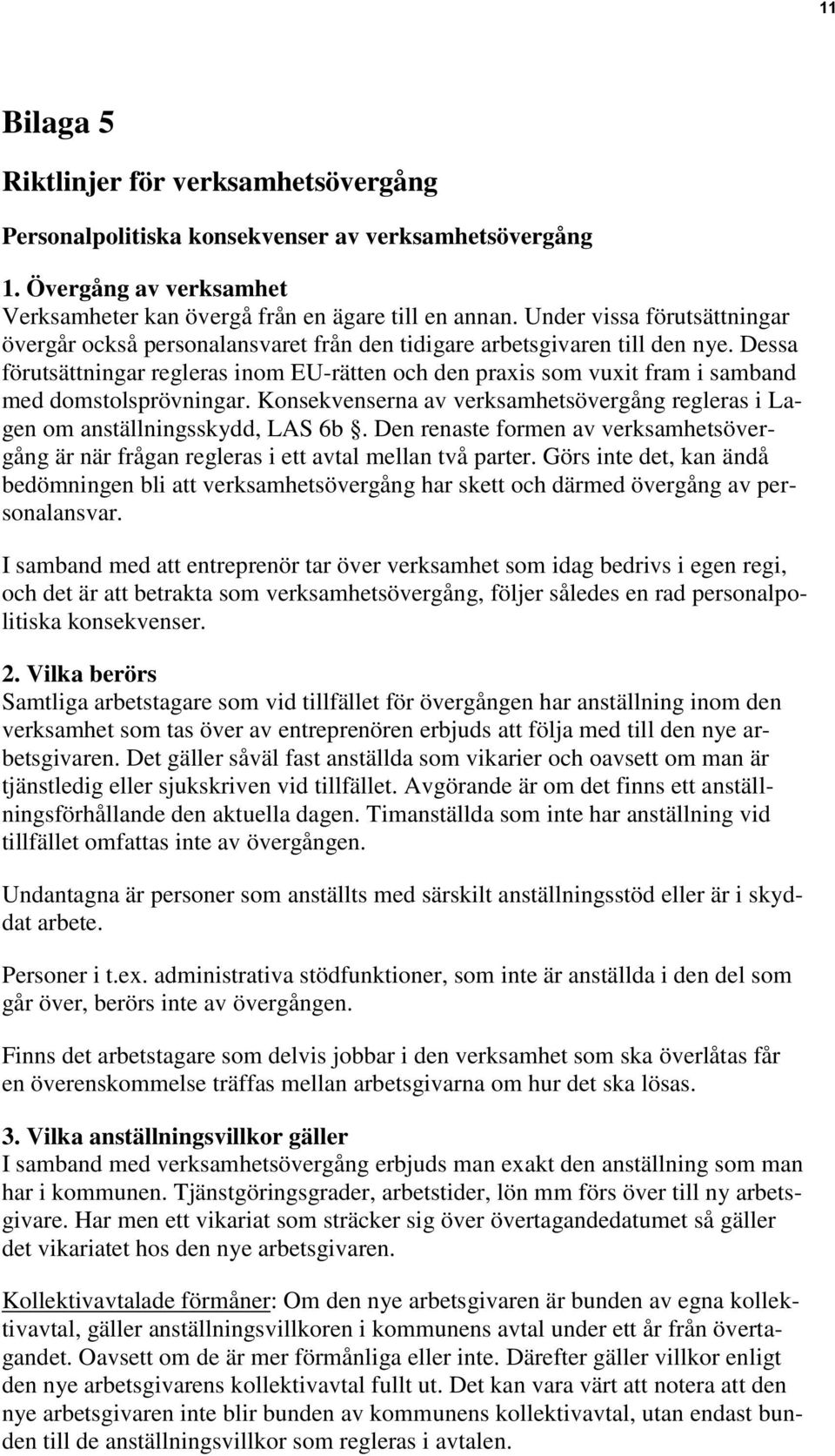 Dessa förutsättningar regleras inom EU-rätten och den praxis som vuxit fram i samband med domstolsprövningar. Konsekvenserna av verksamhetsövergång regleras i Lagen om anställningsskydd, LAS 6b.