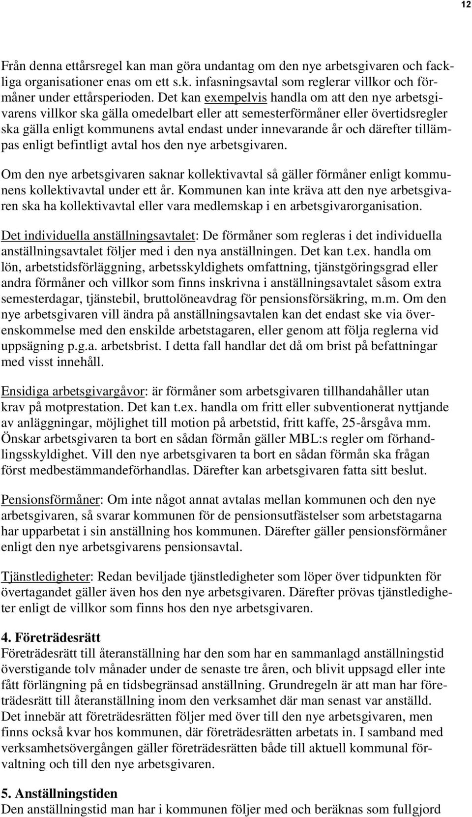 därefter tillämpas enligt befintligt avtal hos den nye arbetsgivaren. Om den nye arbetsgivaren saknar kollektivavtal så gäller förmåner enligt kommunens kollektivavtal under ett år.