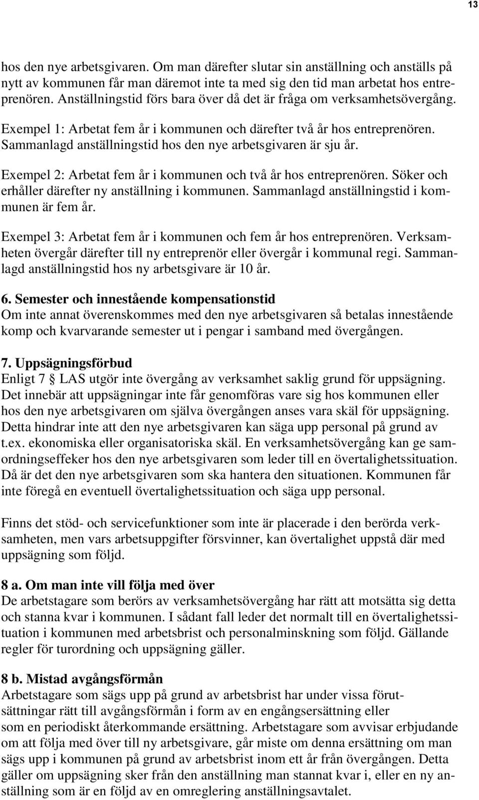 Sammanlagd anställningstid hos den nye arbetsgivaren är sju år. Exempel 2: Arbetat fem år i kommunen och två år hos entreprenören. Söker och erhåller därefter ny anställning i kommunen.