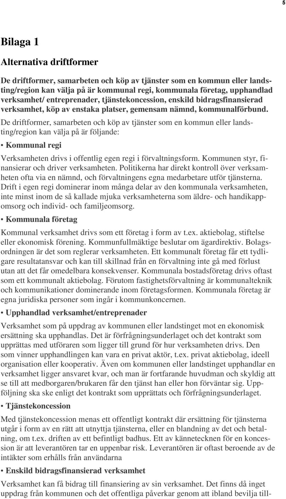 De driftformer, samarbeten och köp av tjänster som en kommun eller landsting/region kan välja på är följande: Kommunal regi Verksamheten drivs i offentlig egen regi i förvaltningsform.