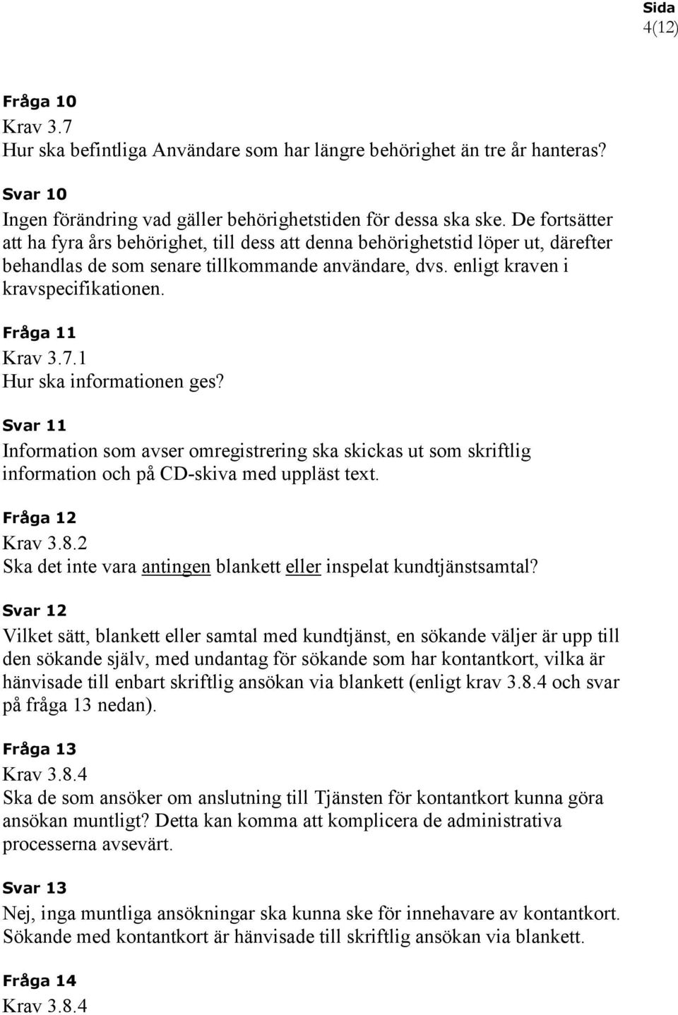 Fråga 11 Krav 3.7.1 Hur ska informationen ges? Svar 11 Information som avser omregistrering ska skickas ut som skriftlig information och på CD-skiva med uppläst text. Fråga 12 Krav 3.8.