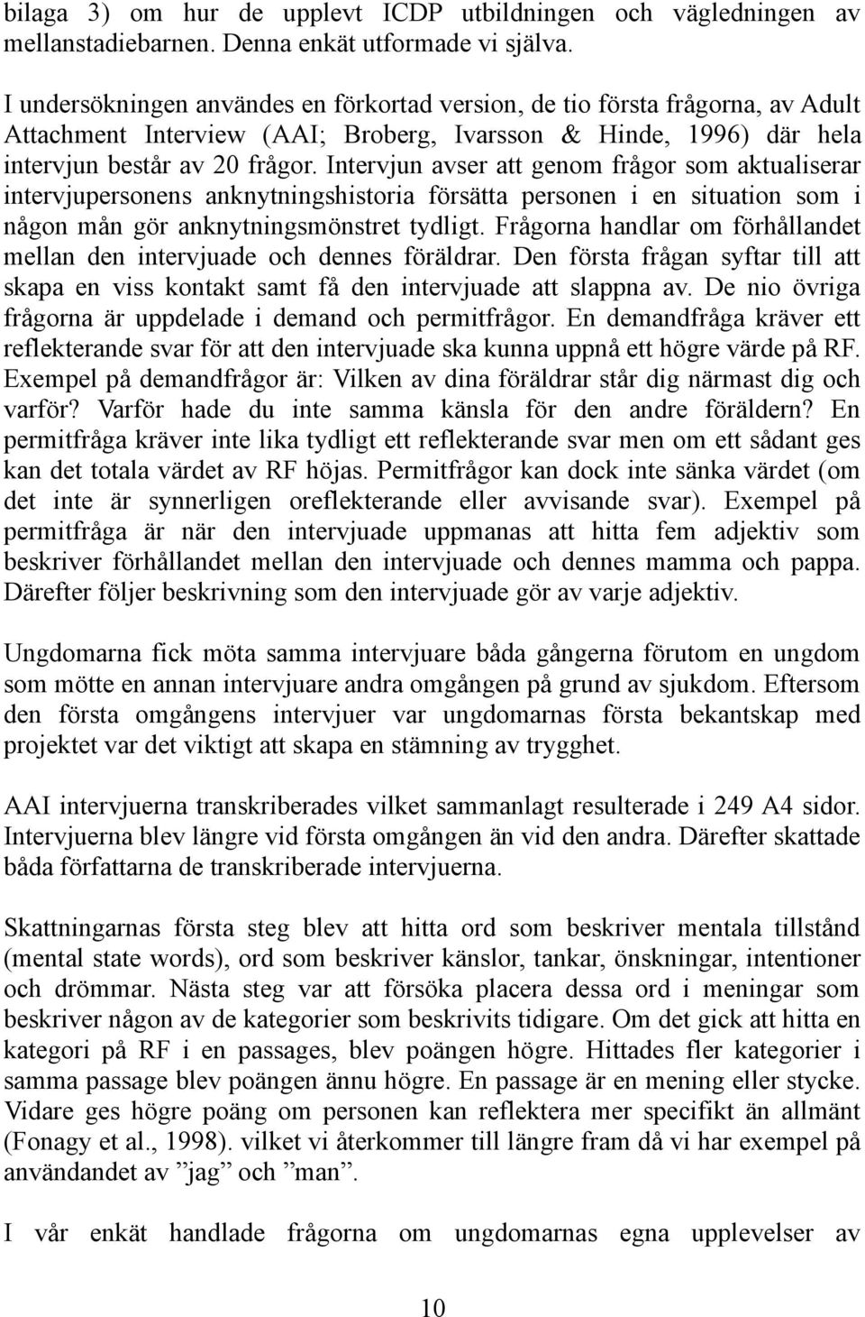 Intervjun avser att genom frågor som aktualiserar intervjupersonens anknytningshistoria försätta personen i en situation som i någon mån gör anknytningsmönstret tydligt.