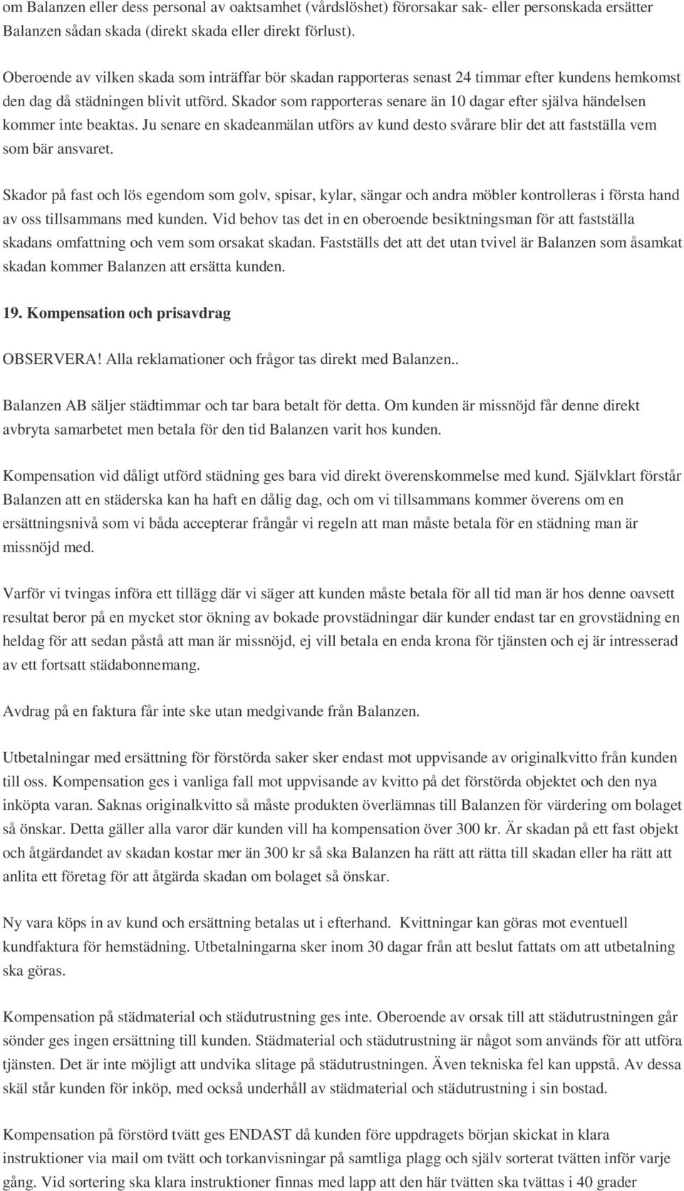 Skador som rapporteras senare än 10 dagar efter själva händelsen kommer inte beaktas. Ju senare en skadeanmälan utförs av kund desto svårare blir det att fastställa vem som bär ansvaret.