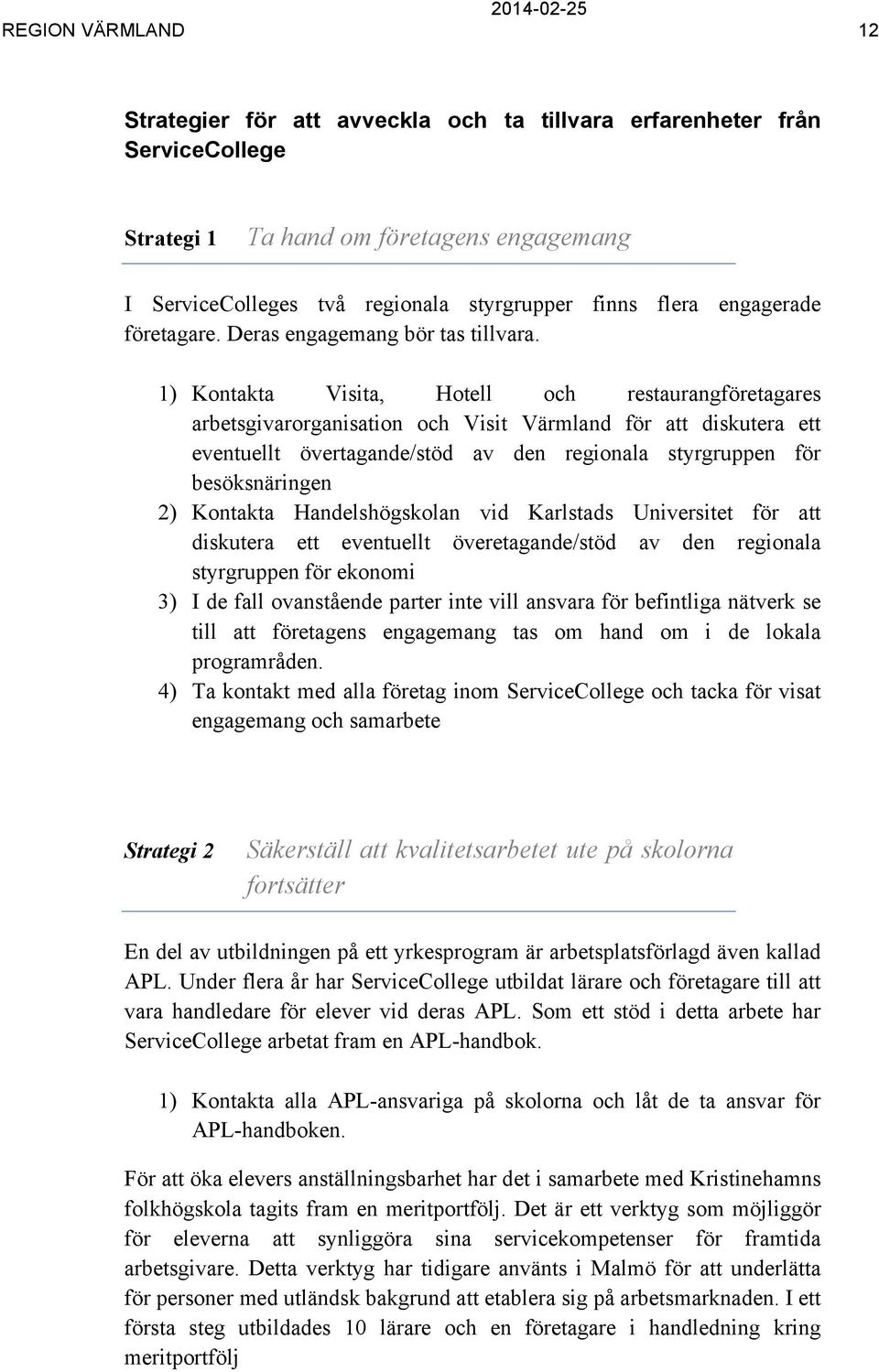 1) Kontakta Visita, Hotell och restaurangföretagares arbetsgivarorganisation och Visit Värmland för att diskutera ett eventuellt övertagande/stöd av den regionala styrgruppen för besöksnäringen 2)