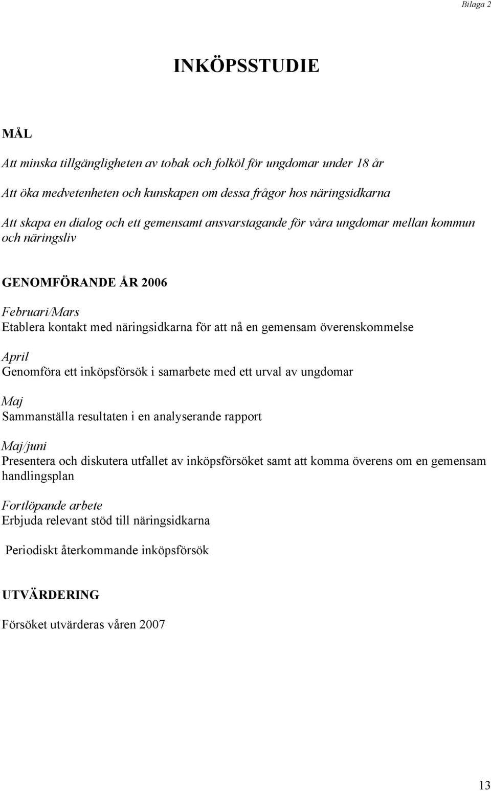 April Genomföra ett inköpsförsök i samarbete med ett urval av ungdomar Maj Sammanställa resultaten i en analyserande rapport Maj/juni Presentera och diskutera utfallet av inköpsförsöket samt