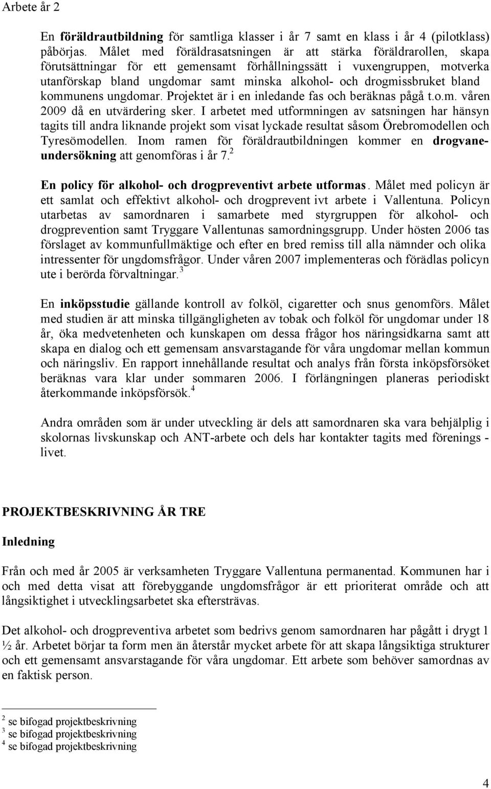 drogmissbruket bland kommunens ungdomar. Projektet är i en inledande fas och beräknas pågå t.o.m. våren 2009 då en utvärdering sker.