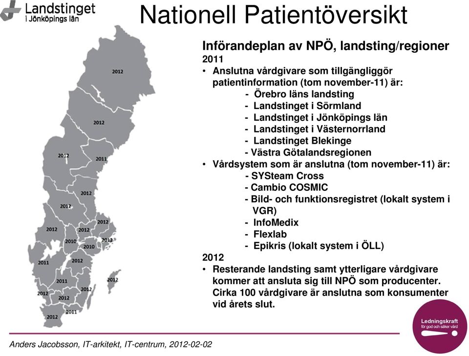 anslutna (tom november-11) är: - SYSteam Cross -CambioCOSMIC - Bild- och funktionsregistret (lokalt system i VGR) - InfoMedix - Flexlab - Epikris (lokalt