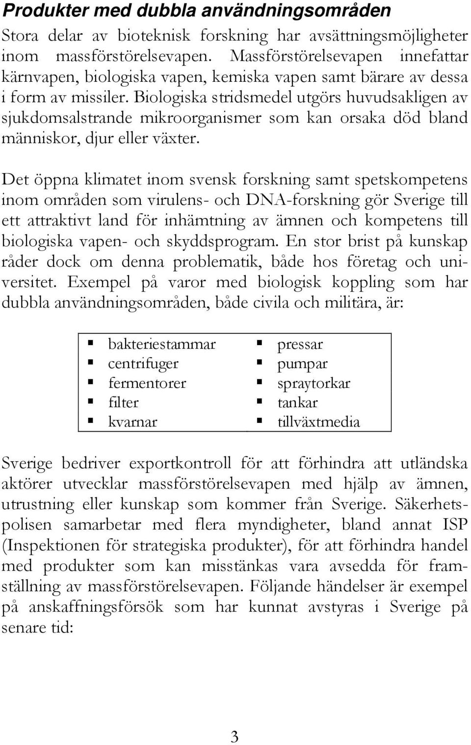 Biologiska stridsmedel utgörs huvudsakligen av sjukdomsalstrande mikroorganismer som kan orsaka död bland människor, djur eller växter.