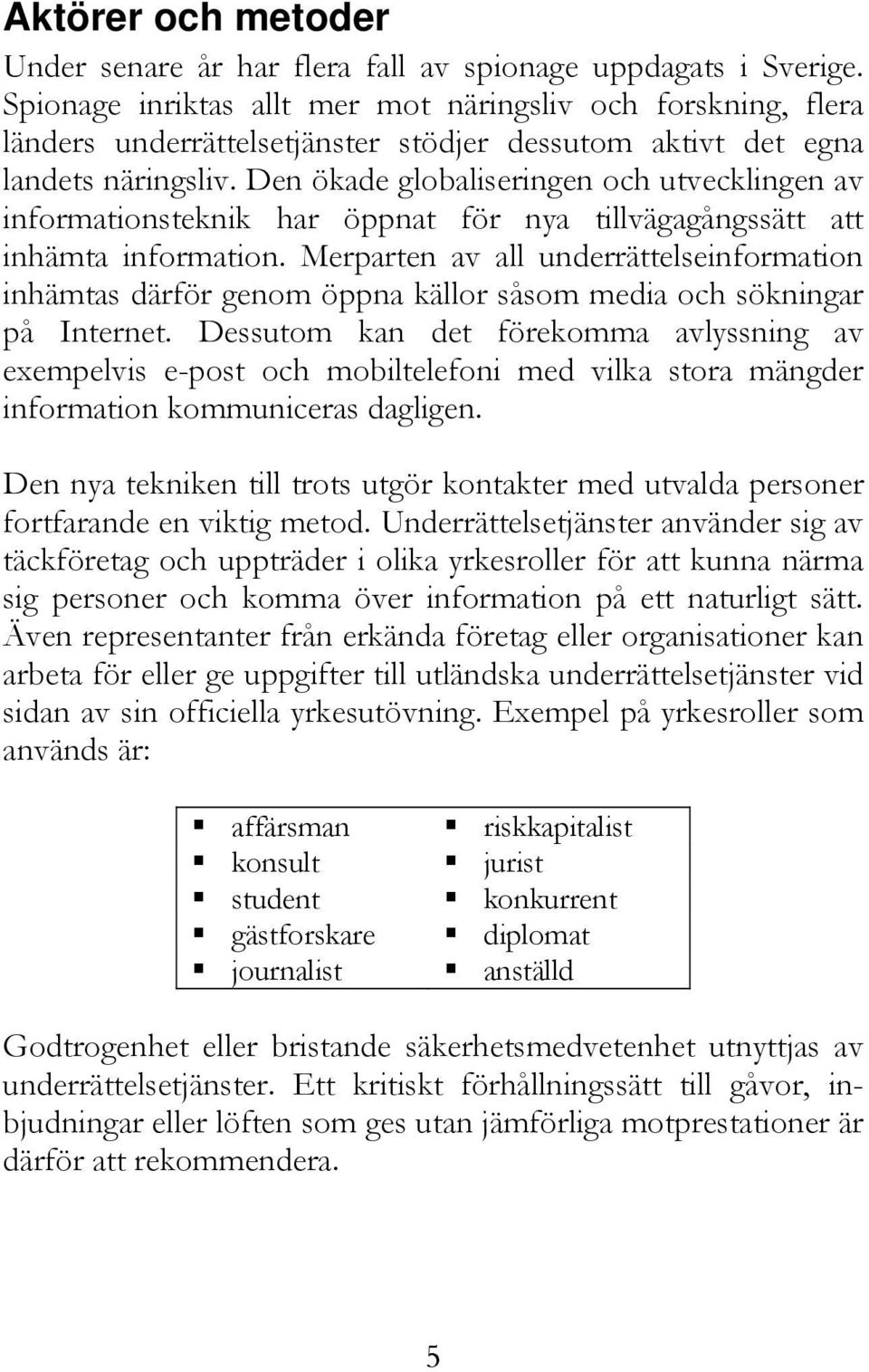 Den ökade globaliseringen och utvecklingen av informationsteknik har öppnat för nya tillvägagångssätt att inhämta information.