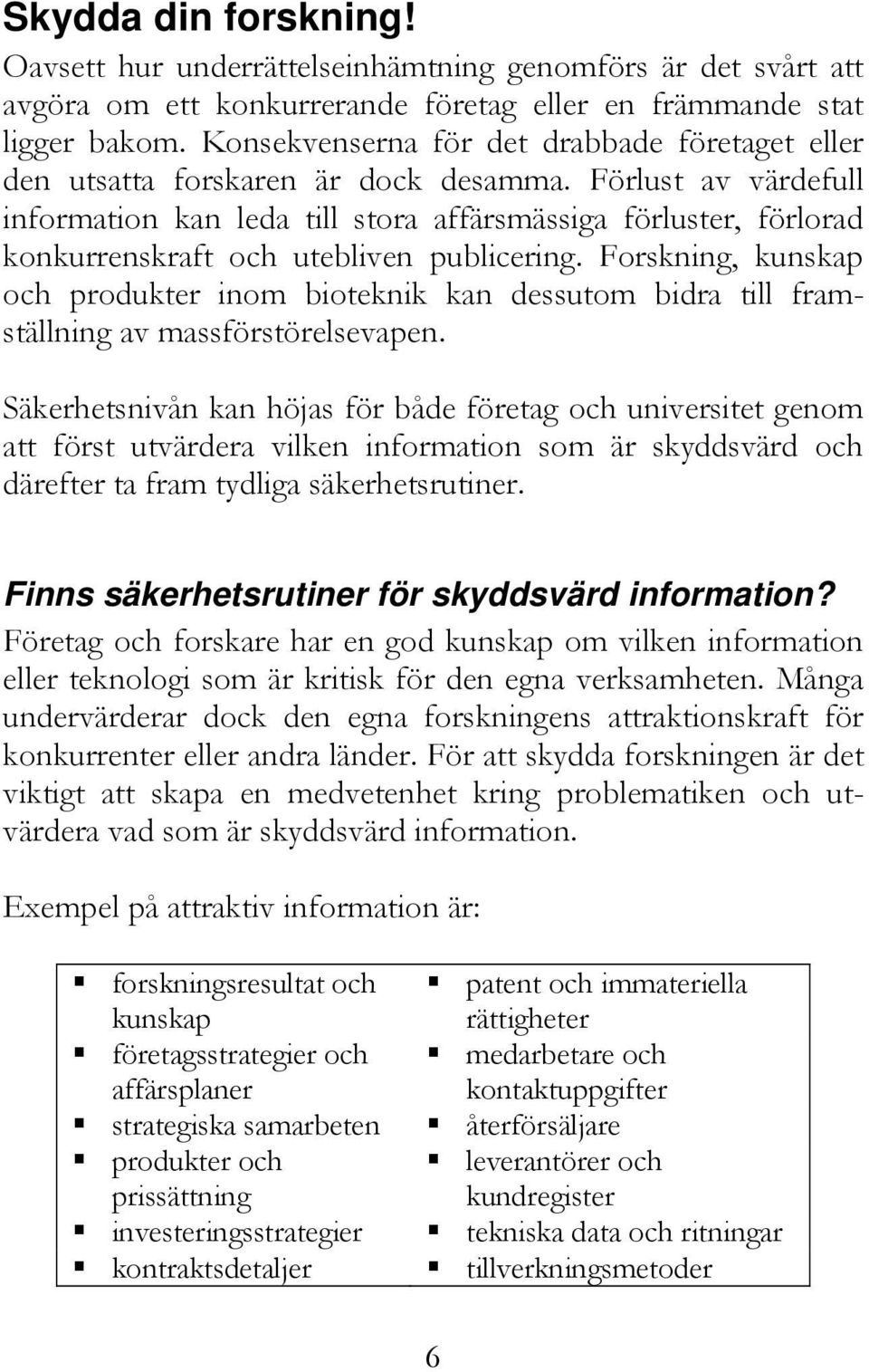 Förlust av värdefull information kan leda till stora affärsmässiga förluster, förlorad konkurrenskraft och utebliven publicering.