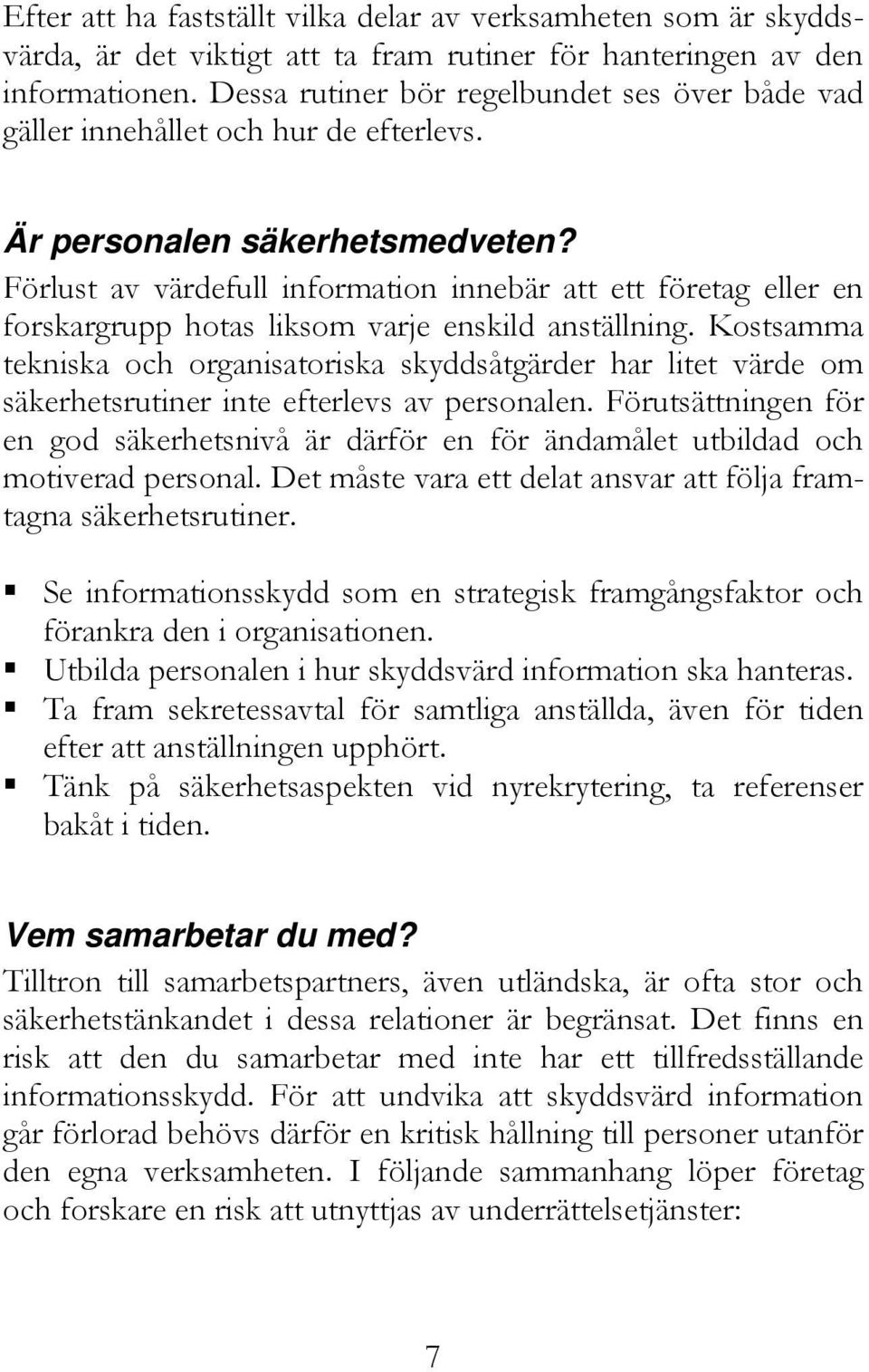 Förlust av värdefull information innebär att ett företag eller en forskargrupp hotas liksom varje enskild anställning.