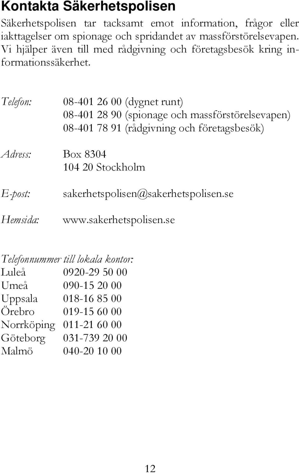 Telefon: 08-401 26 00 (dygnet runt) 08-401 28 90 (spionage och massförstörelsevapen) 08-401 78 91 (rådgivning och företagsbesök) Adress: Box 8304 104 20 Stockholm