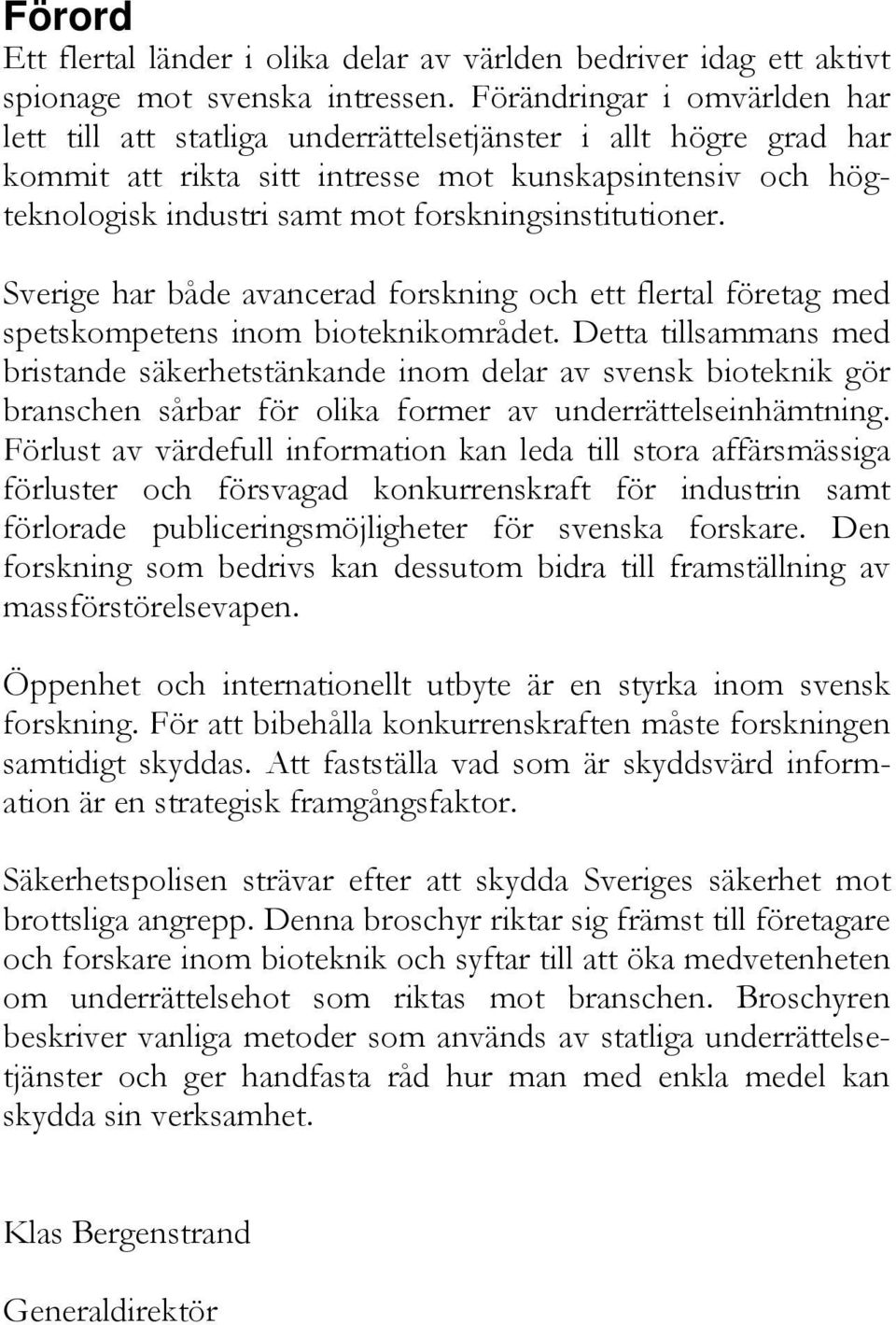 forskningsinstitutioner. Sverige har både avancerad forskning och ett flertal företag med spetskompetens inom bioteknikområdet.