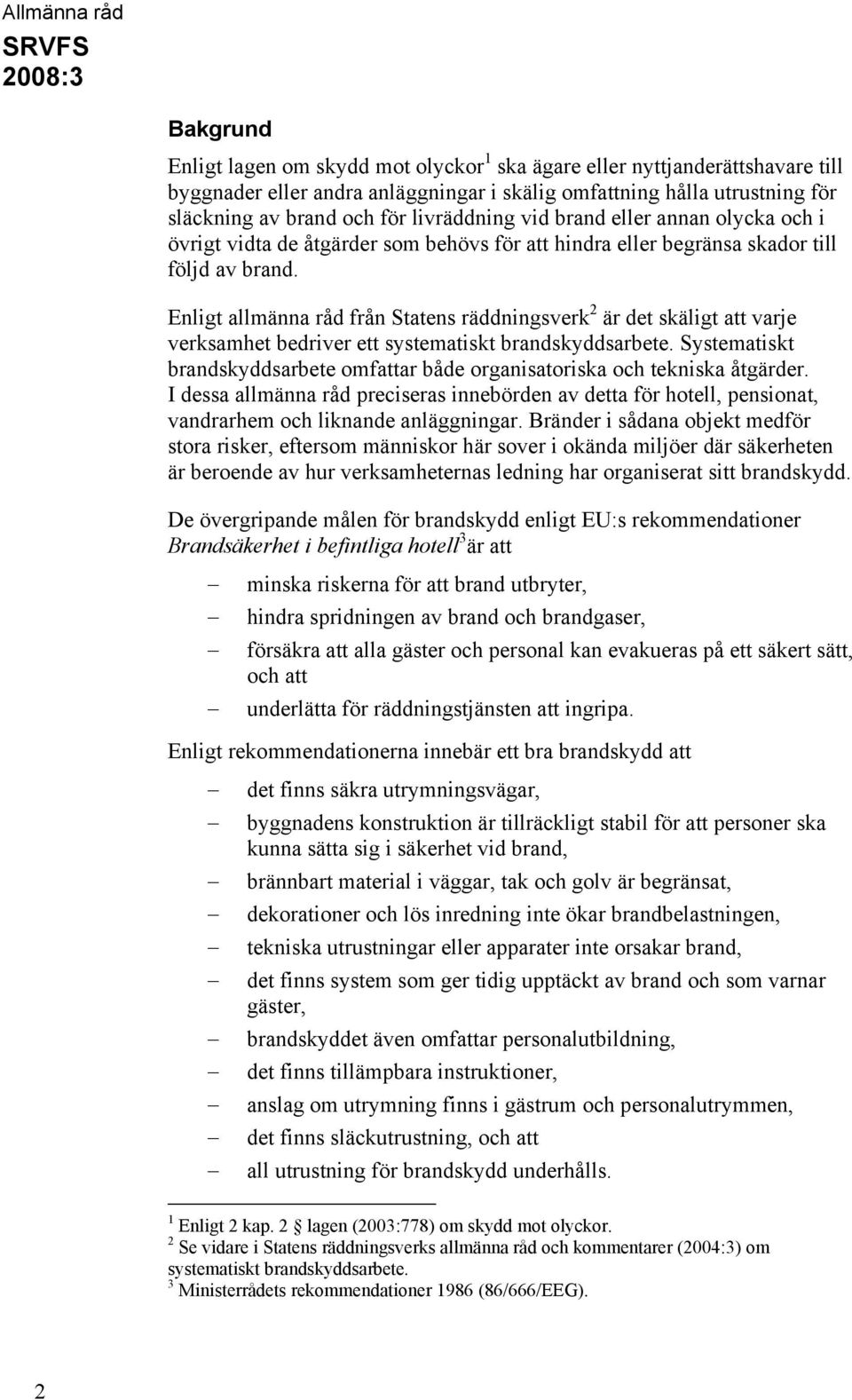 Enligt allmänna råd från Statens räddningsverk 2 är det skäligt att varje verksamhet bedriver ett systematiskt brandskyddsarbete.