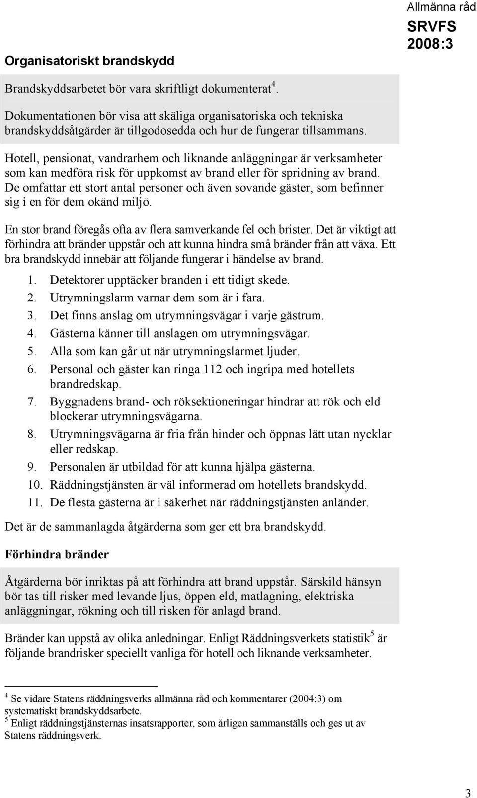 Hotell, pensionat, vandrarhem och liknande anläggningar är verksamheter som kan medföra risk för uppkomst av brand eller för spridning av brand.