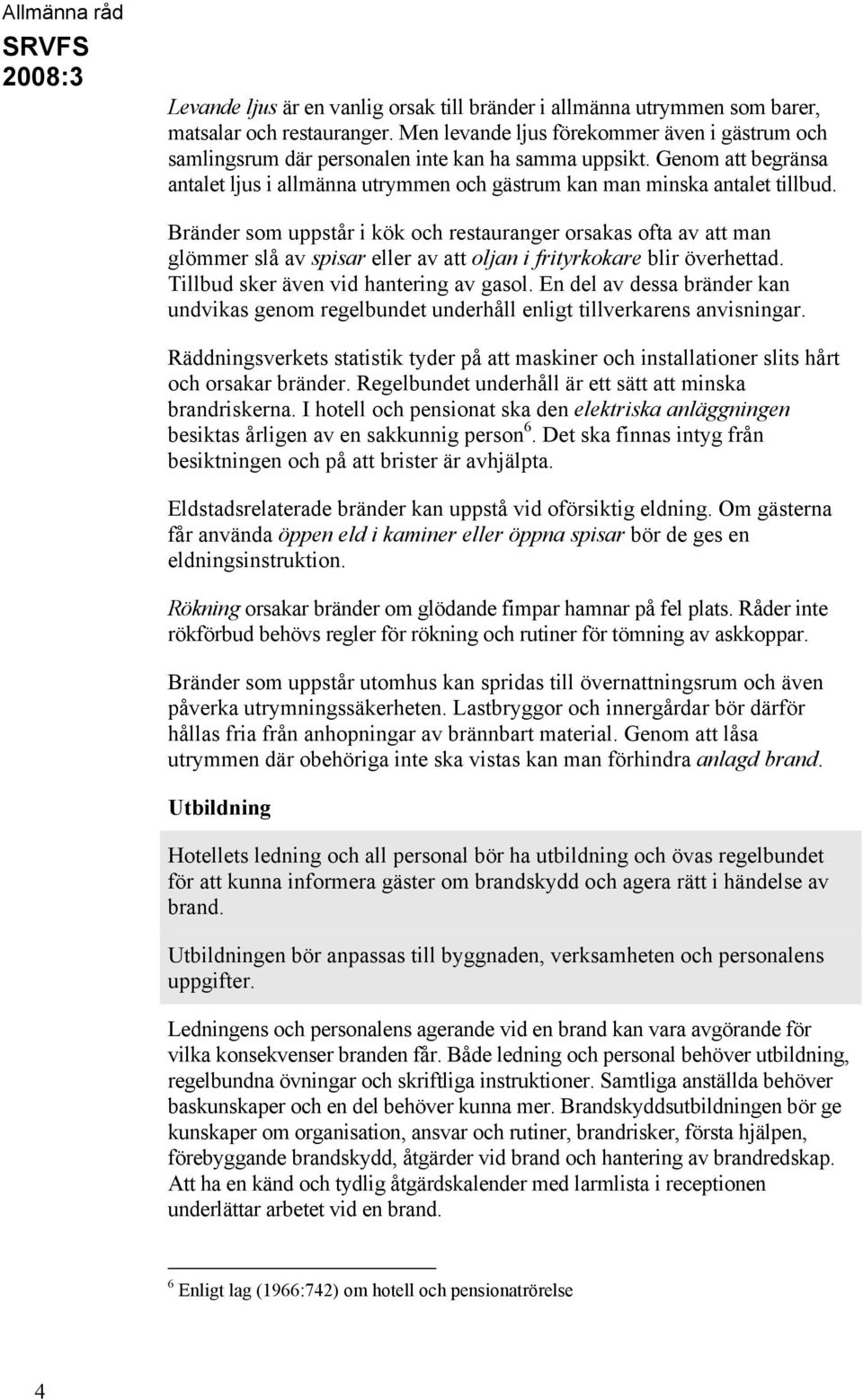 Bränder som uppstår i kök och restauranger orsakas ofta av att man glömmer slå av spisar eller av att oljan i frityrkokare blir överhettad. Tillbud sker även vid hantering av gasol.