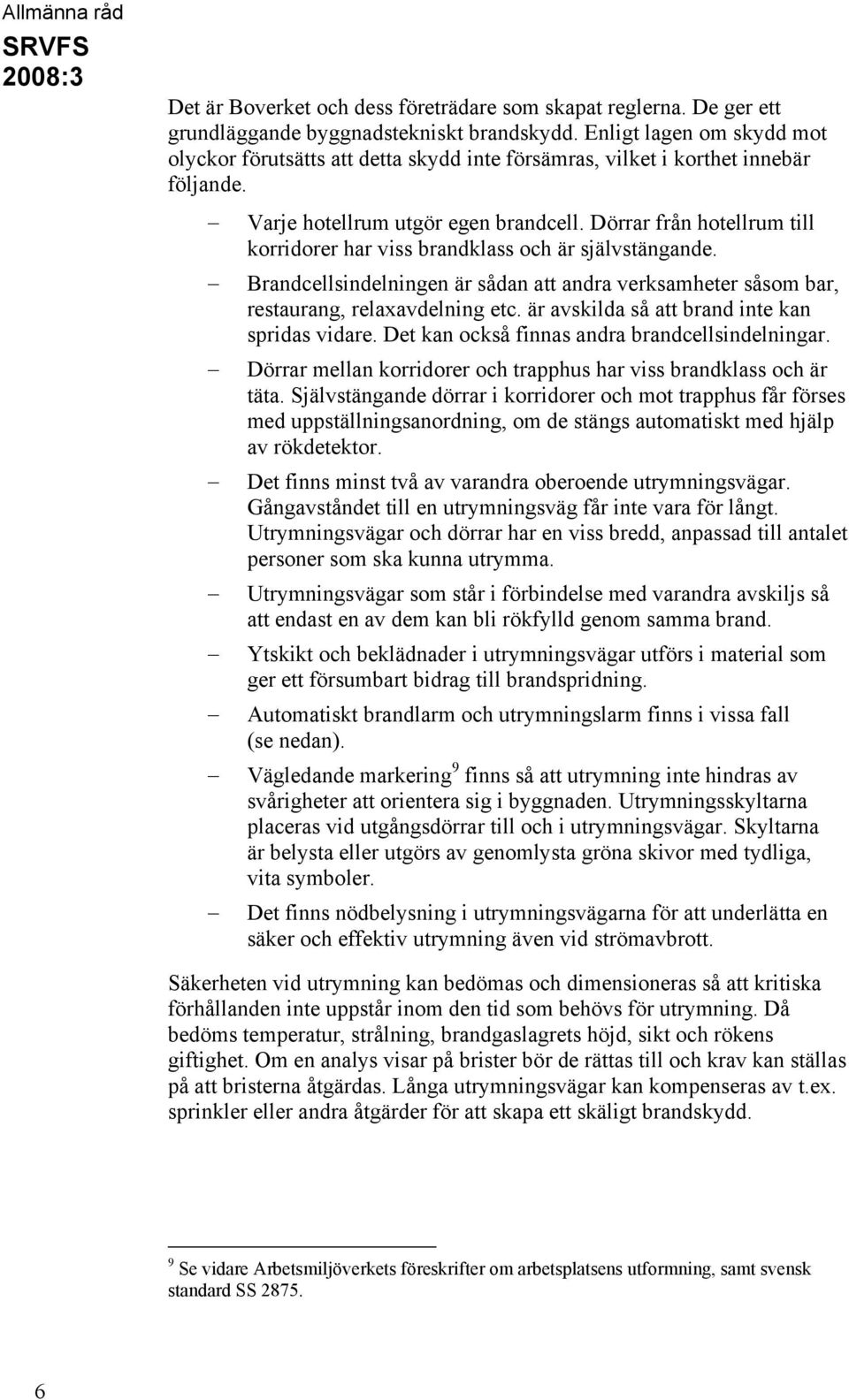 Dörrar från hotellrum till korridorer har viss brandklass och är självstängande. Brandcellsindelningen är sådan att andra verksamheter såsom bar, restaurang, relaxavdelning etc.