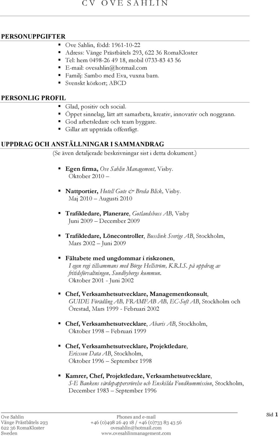 God arbetsledare och team byggare. Gillar att uppträda offentligt. UPPDRAG OCH ANSTÄLLNINGAR I SAMMANDRAG (Se även detaljerade beskrivningar sist i detta dokument.) Egen firma, Management, Visby.