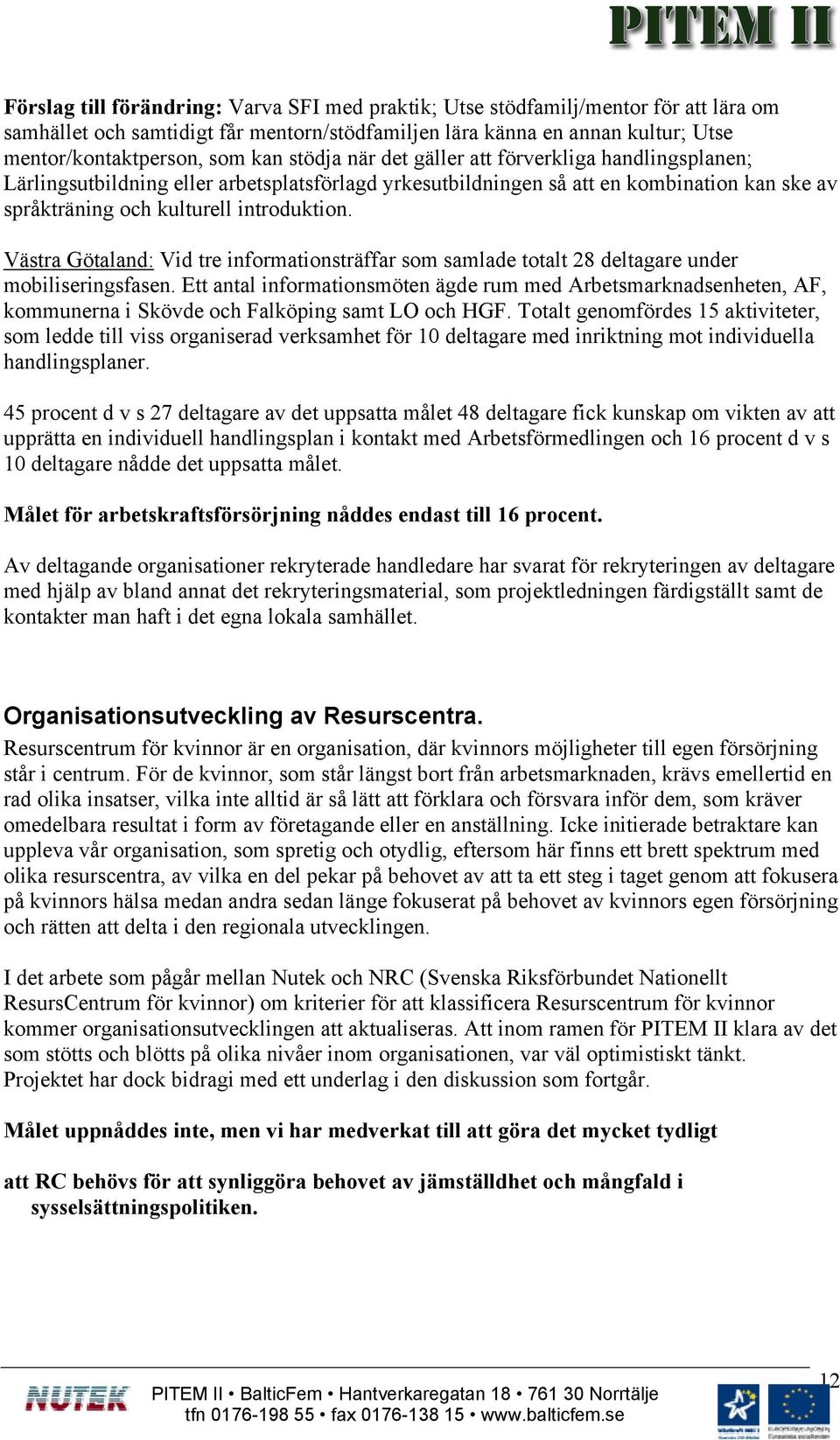 Västra Götaland: Vid tre informationsträffar som samlade totalt 28 deltagare under mobiliseringsfasen.