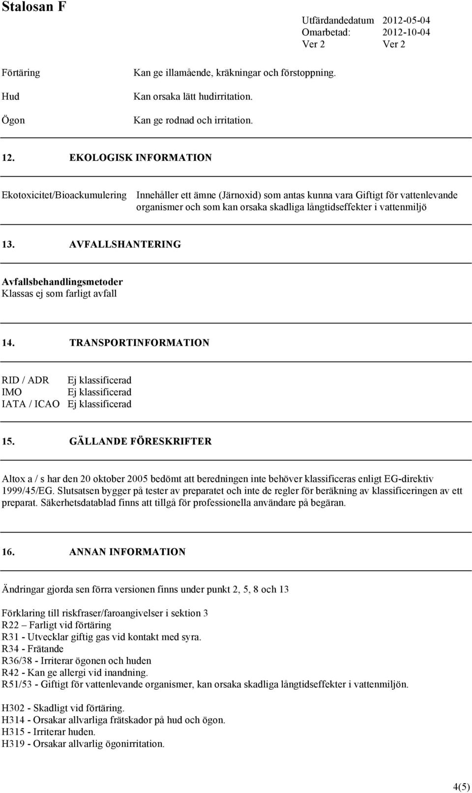 13. AVFALLSHANTERING Avfallsbehandlingsmetoder Klassas ej som farligt avfall 14. TRANSPORTINFORMATION RID / ADR Ej klassificerad IMO Ej klassificerad IATA / ICAO Ej klassificerad 15.