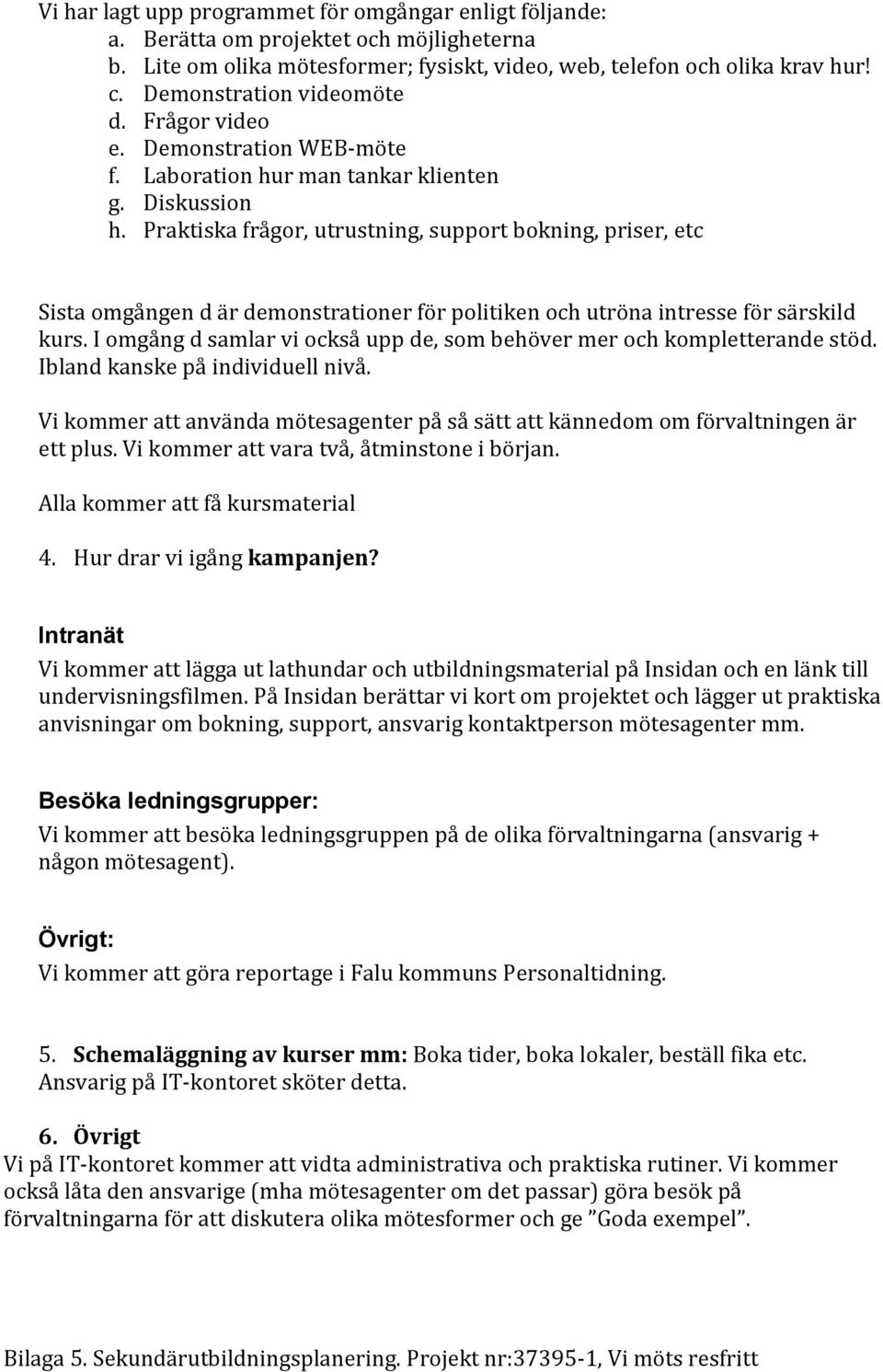 Praktiska frågor, utrustning, support bokning, priser, etc Sista omgången d är demonstrationer för politiken och utröna intresse för särskild kurs.