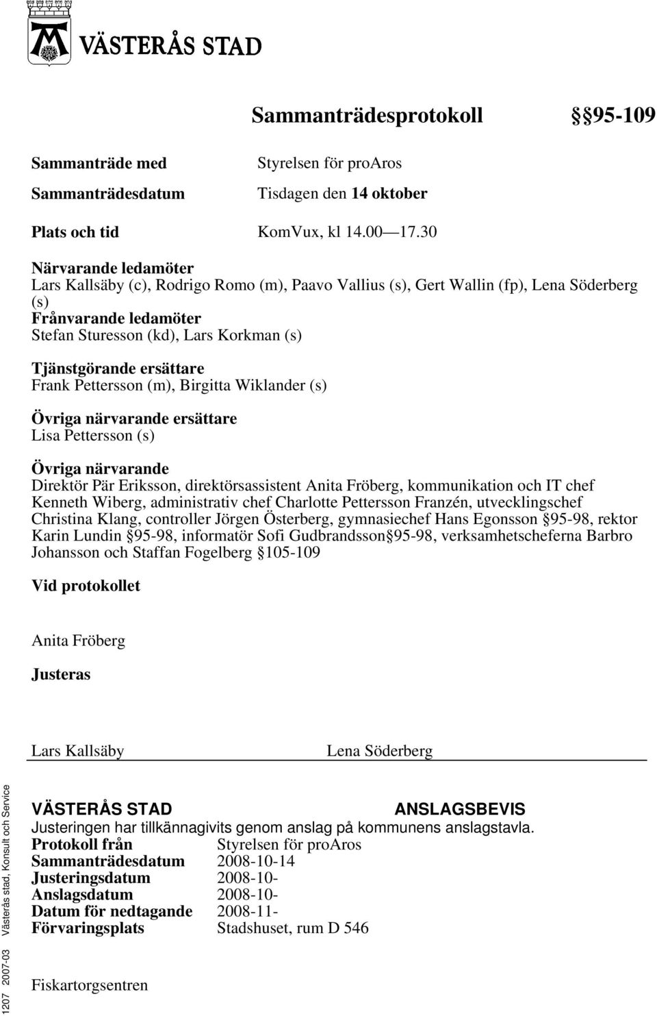 ersättare Frank Pettersson (m), Birgitta Wiklander (s) Övriga närvarande ersättare Lisa Pettersson (s) Övriga närvarande Direktör Pär Eriksson, direktörsassistent Anita Fröberg, kommunikation och IT