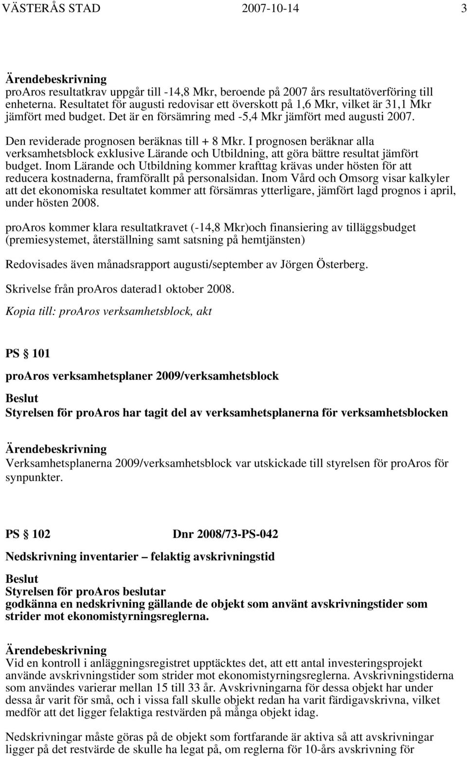Den reviderade prognosen beräknas till + 8 Mkr. I prognosen beräknar alla verksamhetsblock exklusive Lärande och Utbildning, att göra bättre resultat jämfört budget.