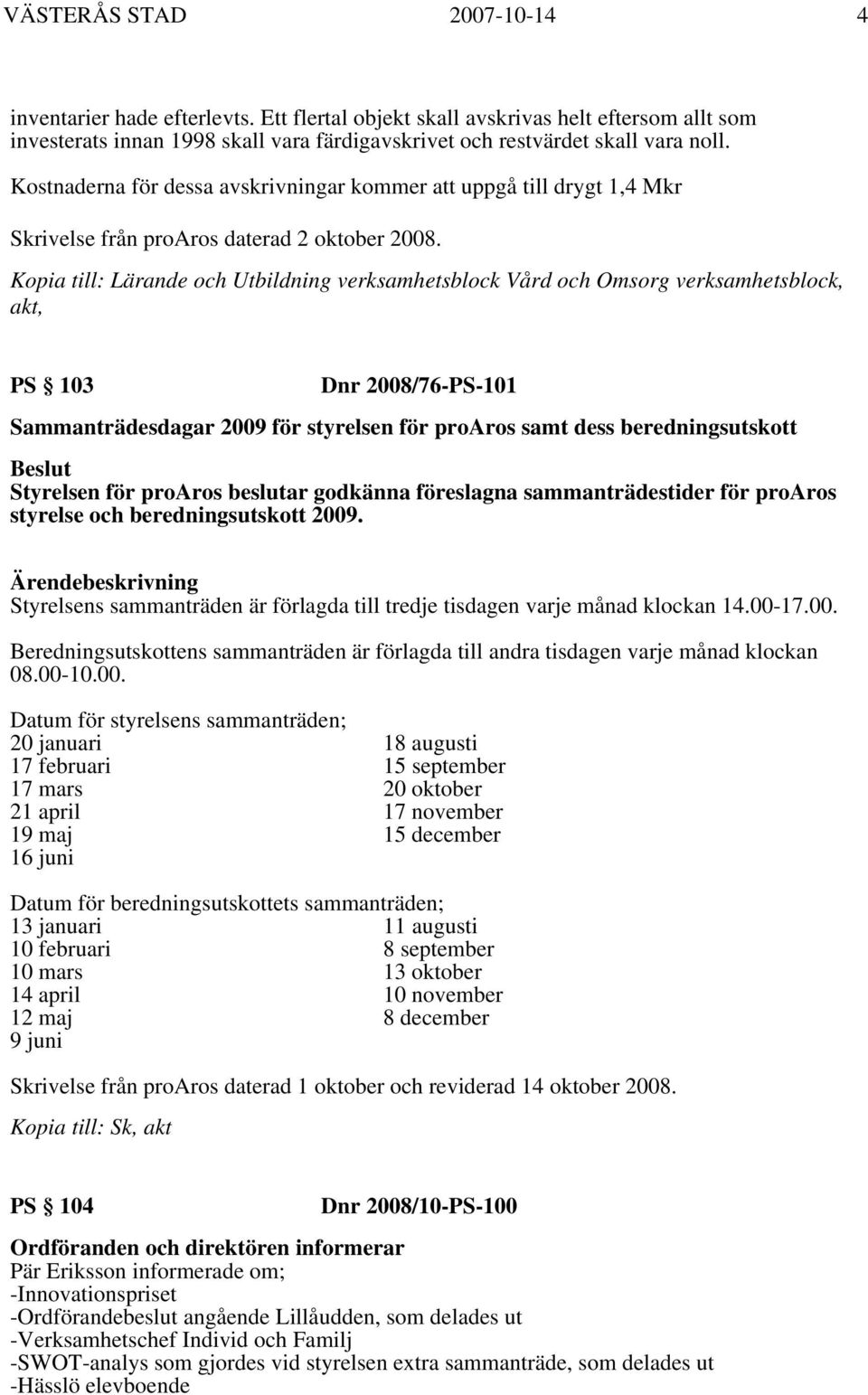Kopia till: Lärande och Utbildning verksamhetsblock Vård och Omsorg verksamhetsblock, akt, PS 103 Dnr 2008/76-PS-101 Sammanträdesdagar 2009 för styrelsen för proaros samt dess beredningsutskott
