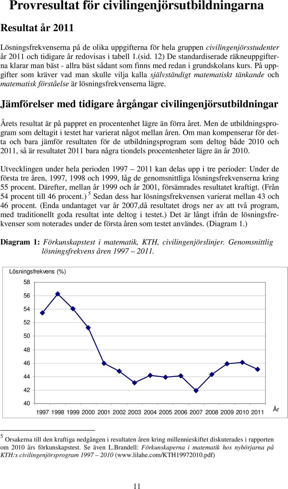 På uppgifter som kräver vad man skulle vilja kalla självständigt matematiskt tänkande och matematisk förståelse är lösningsfrekvenserna lägre.