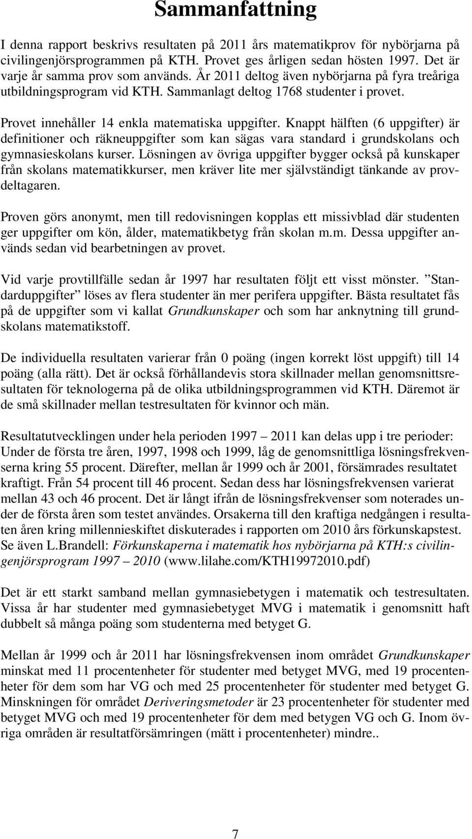 Provet innehåller 14 enkla matematiska uppgifter. Knappt hälften (6 uppgifter) är definitioner och räkneuppgifter som kan sägas vara standard i grundskolans och gymnasieskolans kurser.